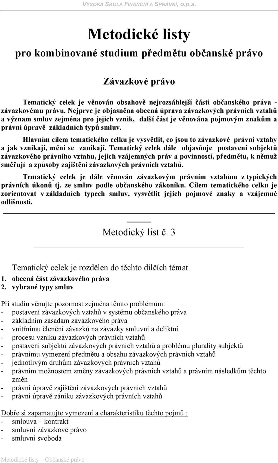 Hlavním cílem tematického celku je vysvětlit, co jsou to závazkové právní vztahy a jak vznikají, mění se zanikají.