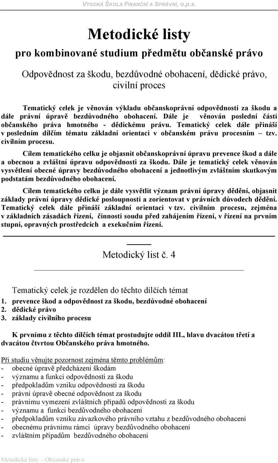 Tematický celek dále přináší v posledním dílčím tématu základní orientaci v občanském právu procesním tzv. civilním procesu.