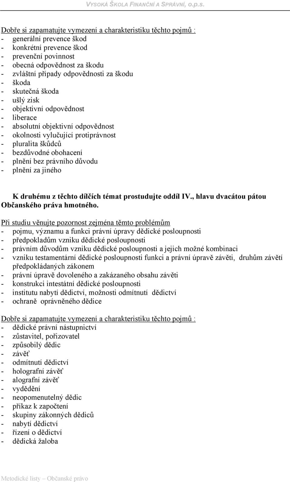 plnění bez právního důvodu - plnění za jiného K druhému z těchto dílčích témat prostudujte oddíl IV., hlavu dvacátou pátou Občanského práva hmotného.