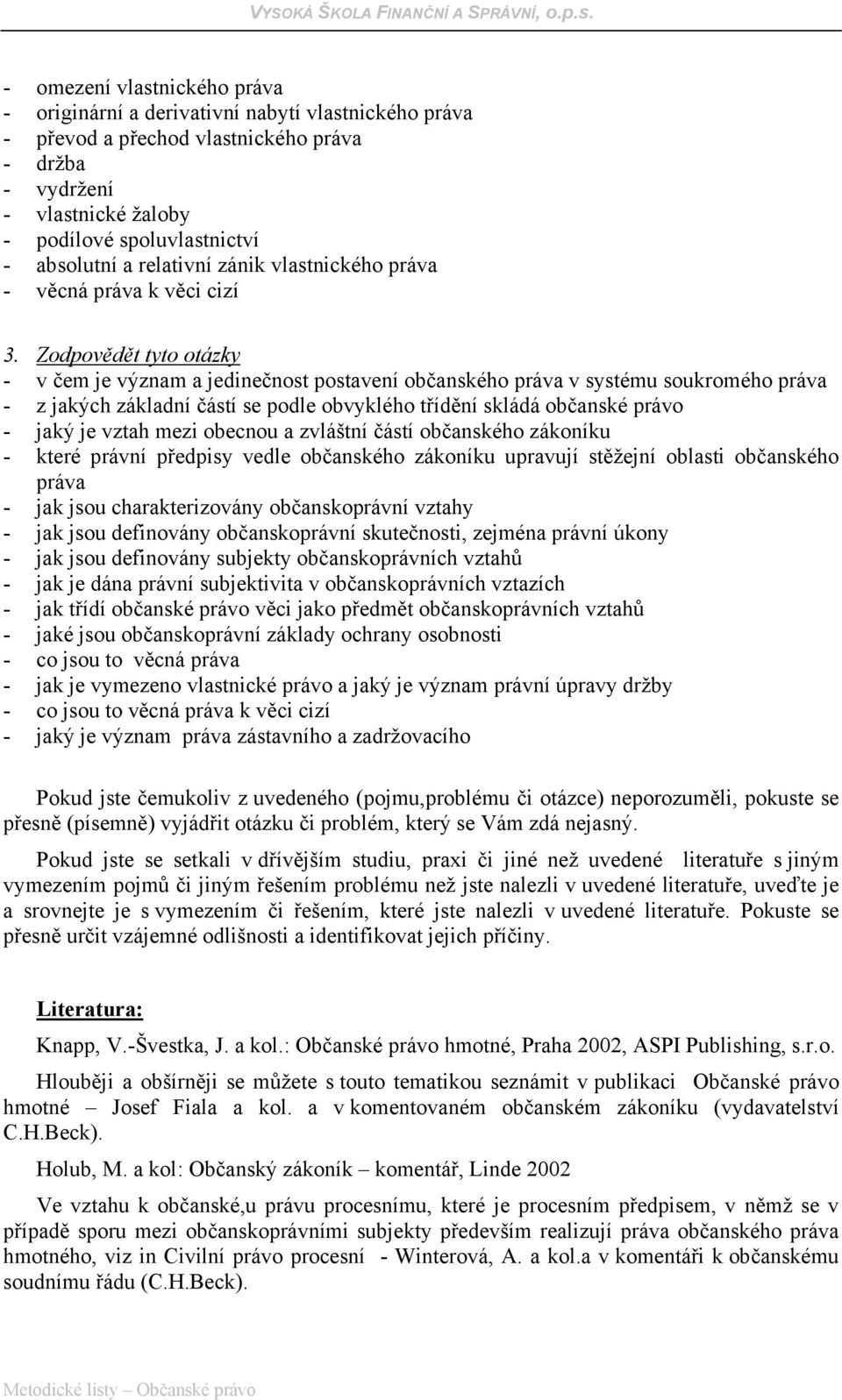 Zodpovědět tyto otázky - v čem je význam a jedinečnost postavení občanského práva v systému soukromého práva - z jakých základní částí se podle obvyklého třídění skládá občanské právo - jaký je vztah