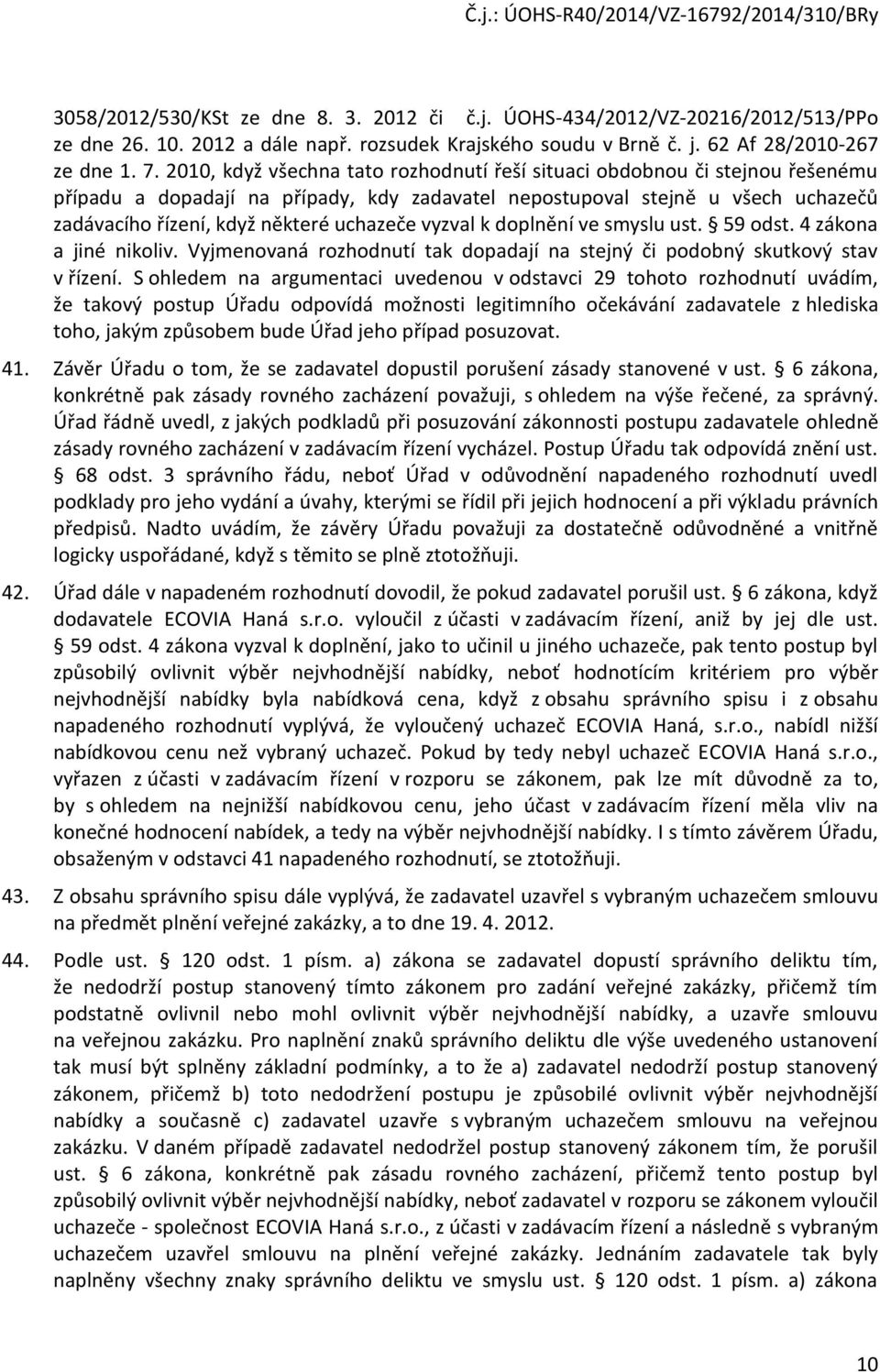 vyzval k doplnění ve smyslu ust. 59 odst. 4 zákona a jiné nikoliv. Vyjmenovaná rozhodnutí tak dopadají na stejný či podobný skutkový stav v řízení.