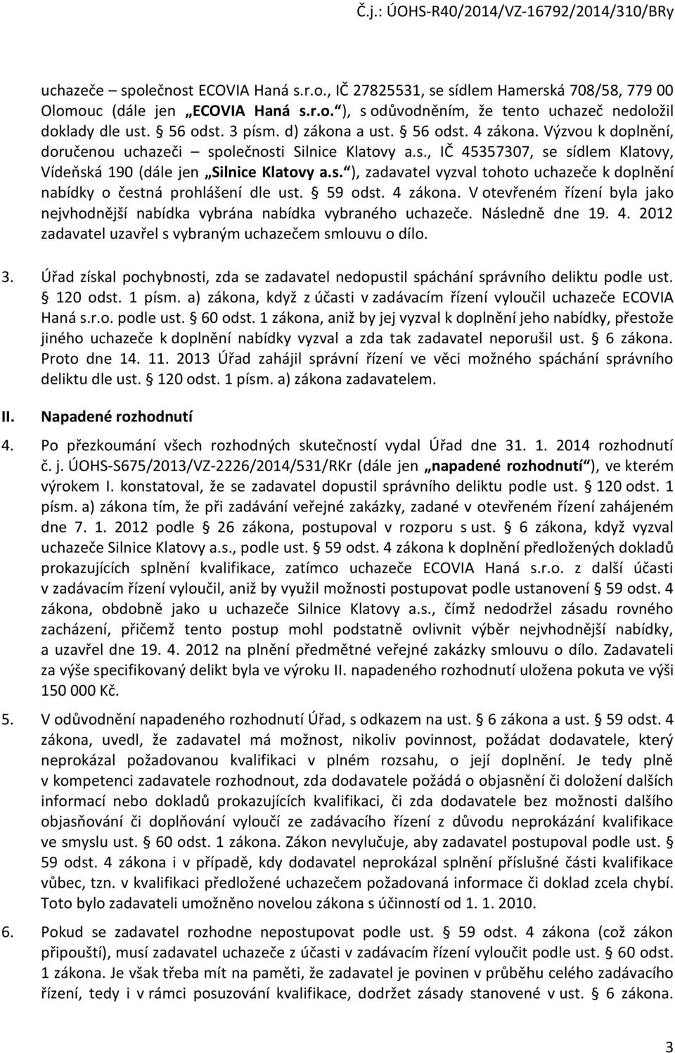 59 odst. 4 zákona. V otevřeném řízení byla jako nejvhodnější nabídka vybrána nabídka vybraného uchazeče. Následně dne 19. 4. 2012 zadavatel uzavřel s vybraným uchazečem smlouvu o dílo. 3.