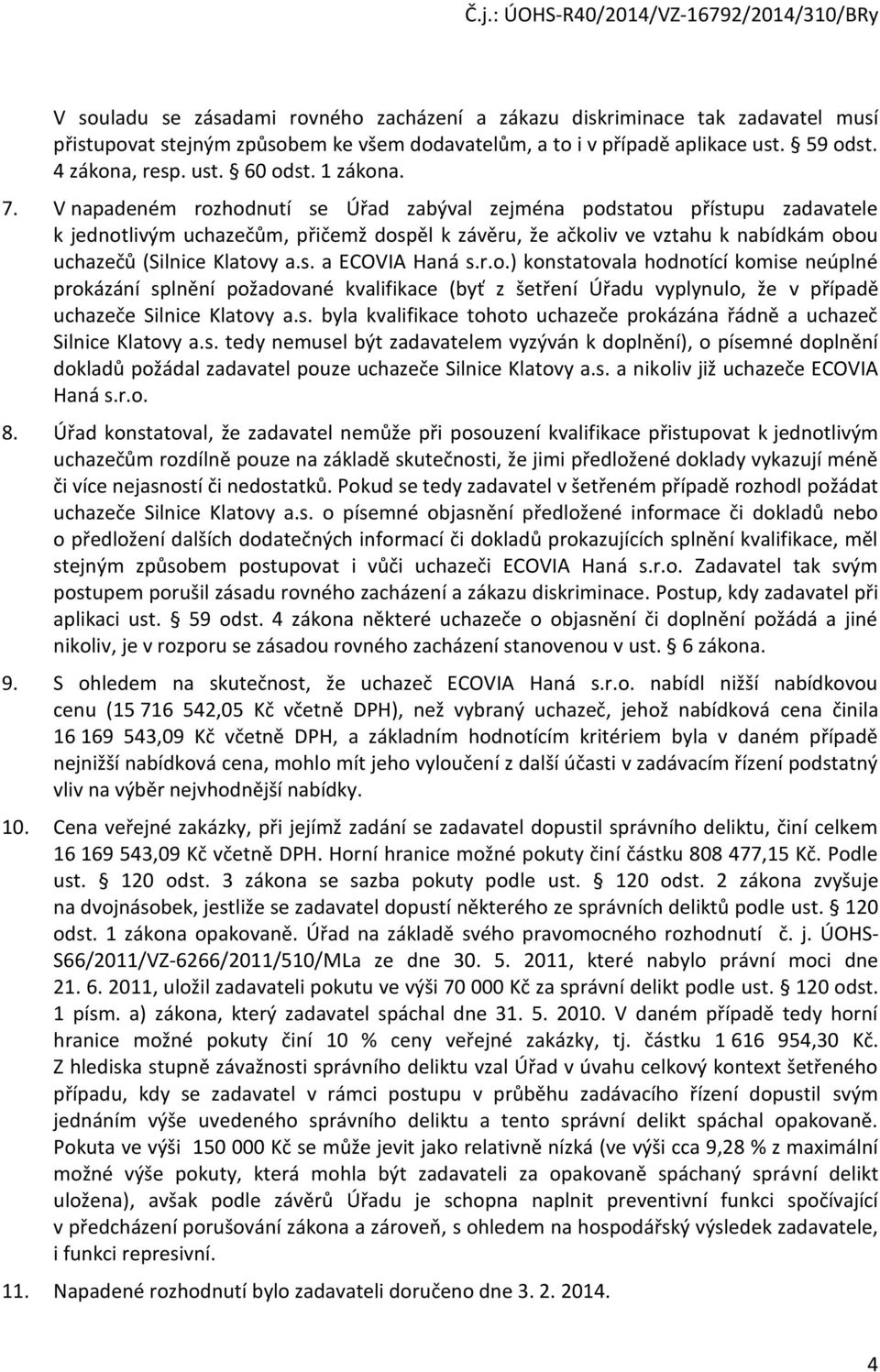 V napadeném rozhodnutí se Úřad zabýval zejména podstatou přístupu zadavatele k jednotlivým uchazečům, přičemž dospěl k závěru, že ačkoliv ve vztahu k nabídkám obou uchazečů (Silnice Klatovy a.s. a ECOVIA Haná s.