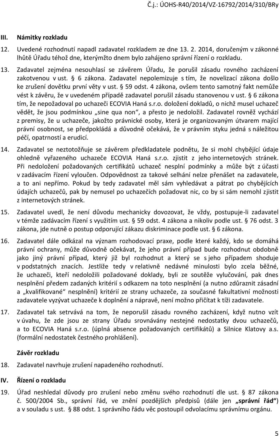 4 zákona, ovšem tento samotný fakt nemůže vést k závěru, že v uvedeném případě zadavatel porušil zásadu stanovenou v ust. 6 zákona tím, že nepožadoval po uchazeči ECOVIA Haná s.r.o. doložení dokladů, o nichž musel uchazeč vědět, že jsou podmínkou sine qua non, a přesto je nedoložil.