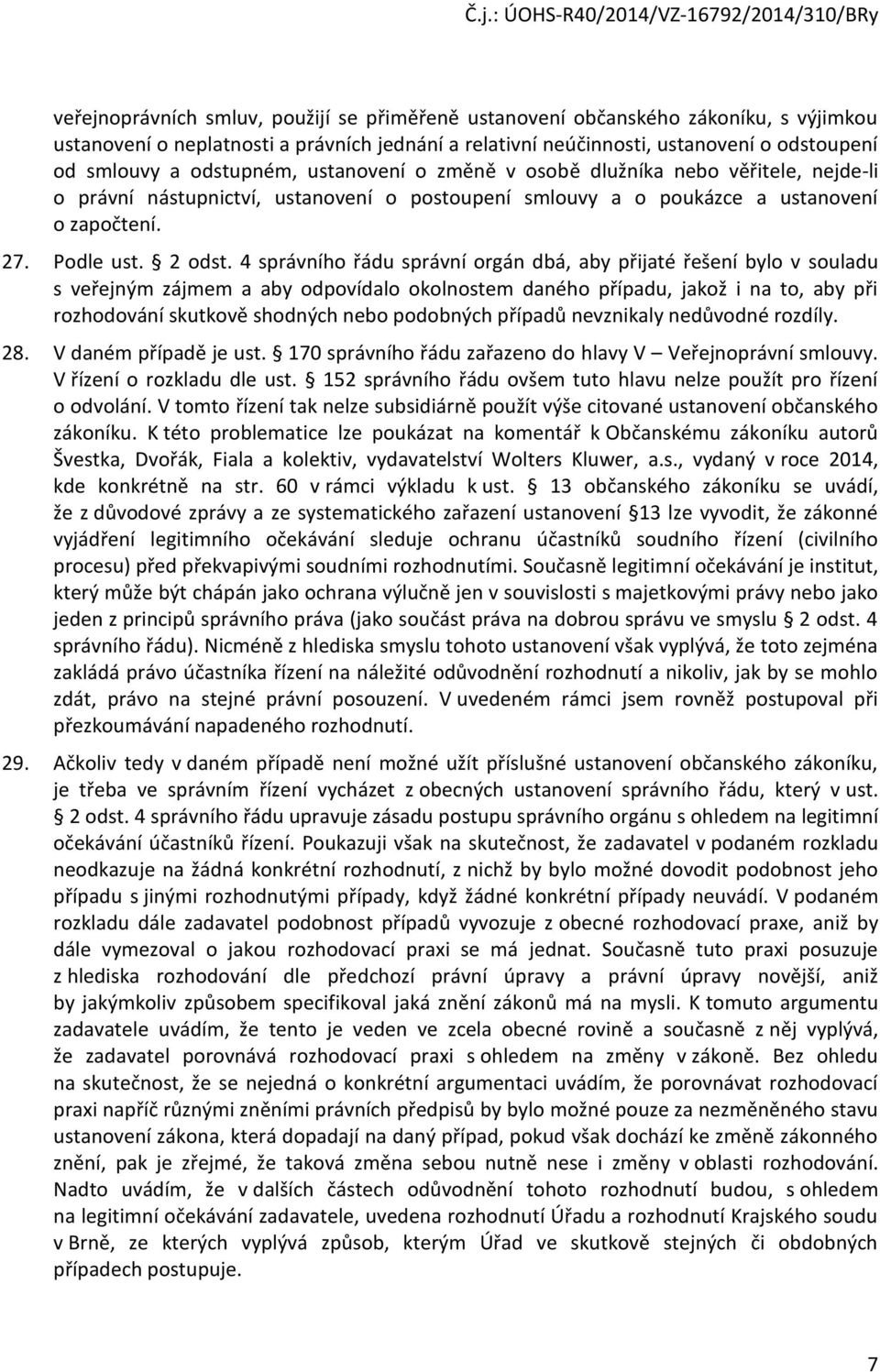 4 správního řádu správní orgán dbá, aby přijaté řešení bylo v souladu s veřejným zájmem a aby odpovídalo okolnostem daného případu, jakož i na to, aby při rozhodování skutkově shodných nebo podobných