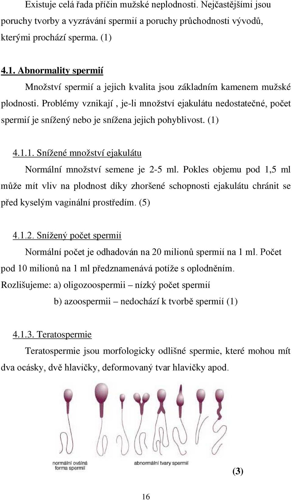 Problémy vznikají, je-li množství ejakulátu nedostatečné, počet spermií je snížený nebo je snížena jejich pohyblivost. (1) 4.1.1. Snížené množství ejakulátu Normální množství semene je 2-5 ml.