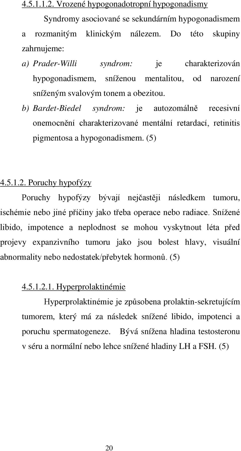 b) Bardet-Biedel syndrom: je autozomálně recesivní onemocnění charakterizované mentální retardací, retinitis pigmentosa a hypogonadismem. (5) 4.5.1.2.