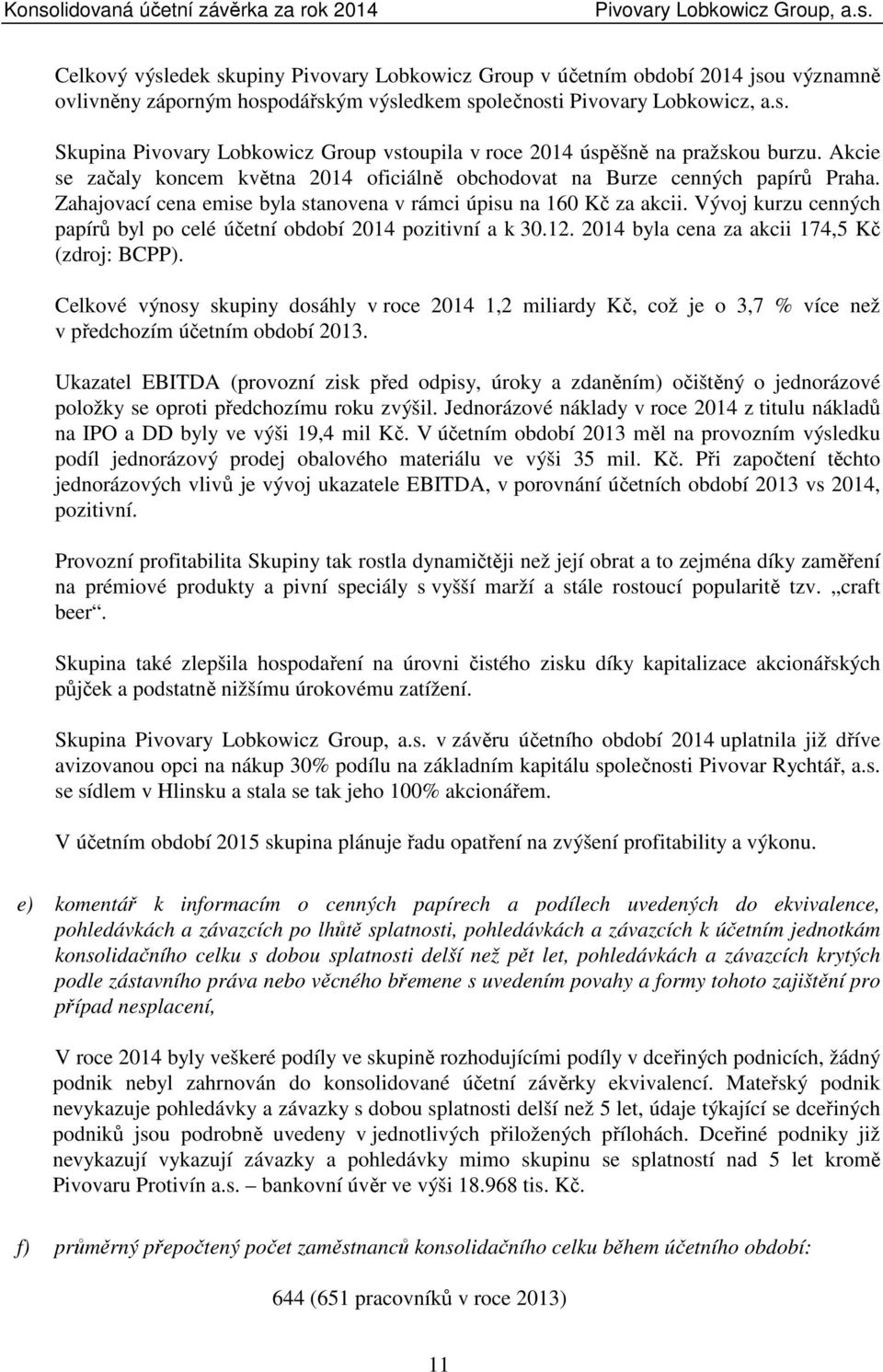 Vývoj kurzu cenných papírů byl po celé účetní období 2014 pozitivní a k 30.12. 2014 byla cena za akcii 174,5 Kč (zdroj: BCPP).