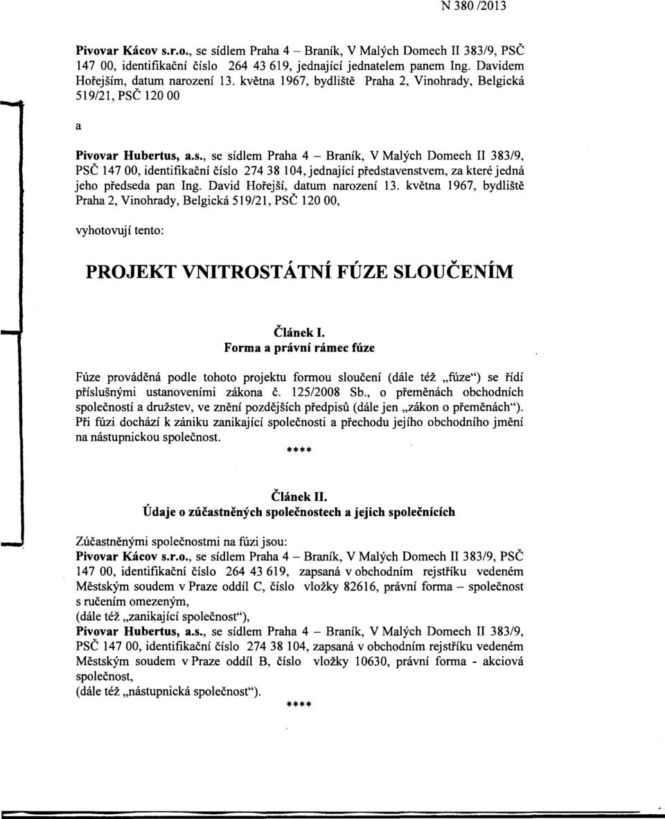 a.s., se sídlem Praha 4 - Braník, V Malých Domech II 383/9, PSC 14700, identifikacní císlo 27438 104, jednající predstavenstvem, za které jedná jeho predseda pan Ing. David Horejší, datum narození 13.