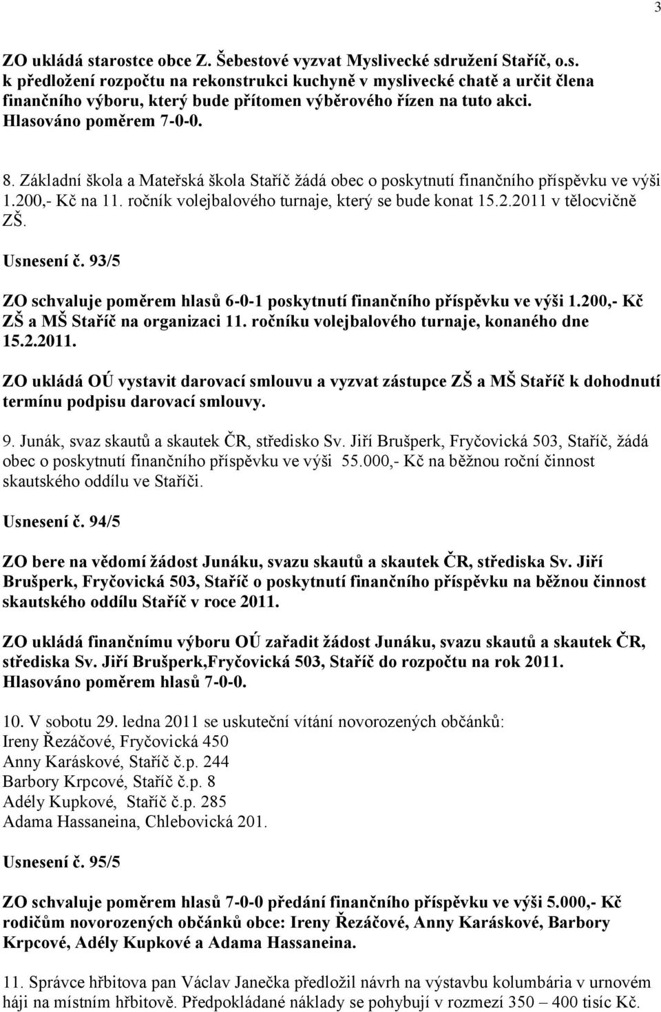Usnesení č. 93/5 ZO schvaluje poměrem hlasů 6-0-1 poskytnutí finančního příspěvku ve výši 1.200,- Kč ZŠ a MŠ Staříč na organizaci 11. ročníku volejbalového turnaje, konaného dne 15.2.2011.