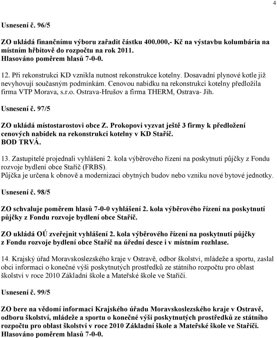 Usnesení č. 97/5 ZO ukládá místostarostovi obce Z. Prokopovi vyzvat ještě 3 firmy k předloţení cenových nabídek na rekonstrukci kotelny v KD Staříč. BOD TRVÁ. 13. Zastupitelé projednali vyhlášení 2.