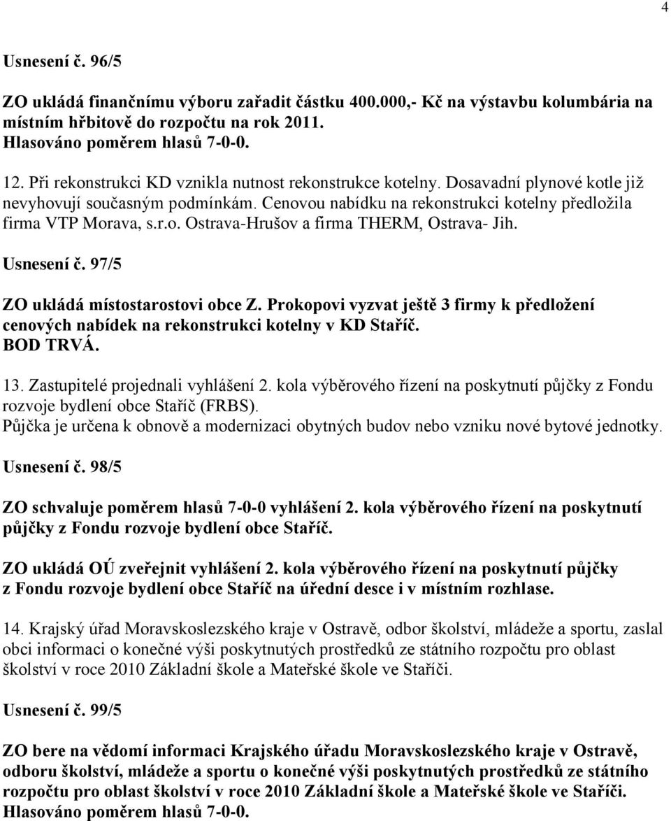 Usnesení č. 97/5 ZO ukládá místostarostovi obce Z. Prokopovi vyzvat ještě 3 firmy k předloţení cenových nabídek na rekonstrukci kotelny v KD Staříč. BOD TRVÁ. 13. Zastupitelé projednali vyhlášení 2.