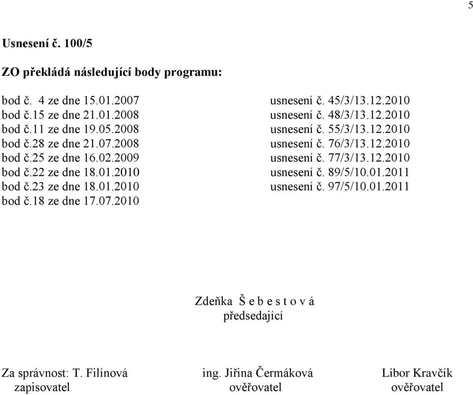 2009 usnesení č. 77/3/13.12.2010 bod č.22 ze dne 18.01.2010 usnesení č. 89/5/10.01.2011 bod č.23 ze dne 18.01.2010 usnesení č. 97/5/10.01.2011 bod č.18 ze dne 17.