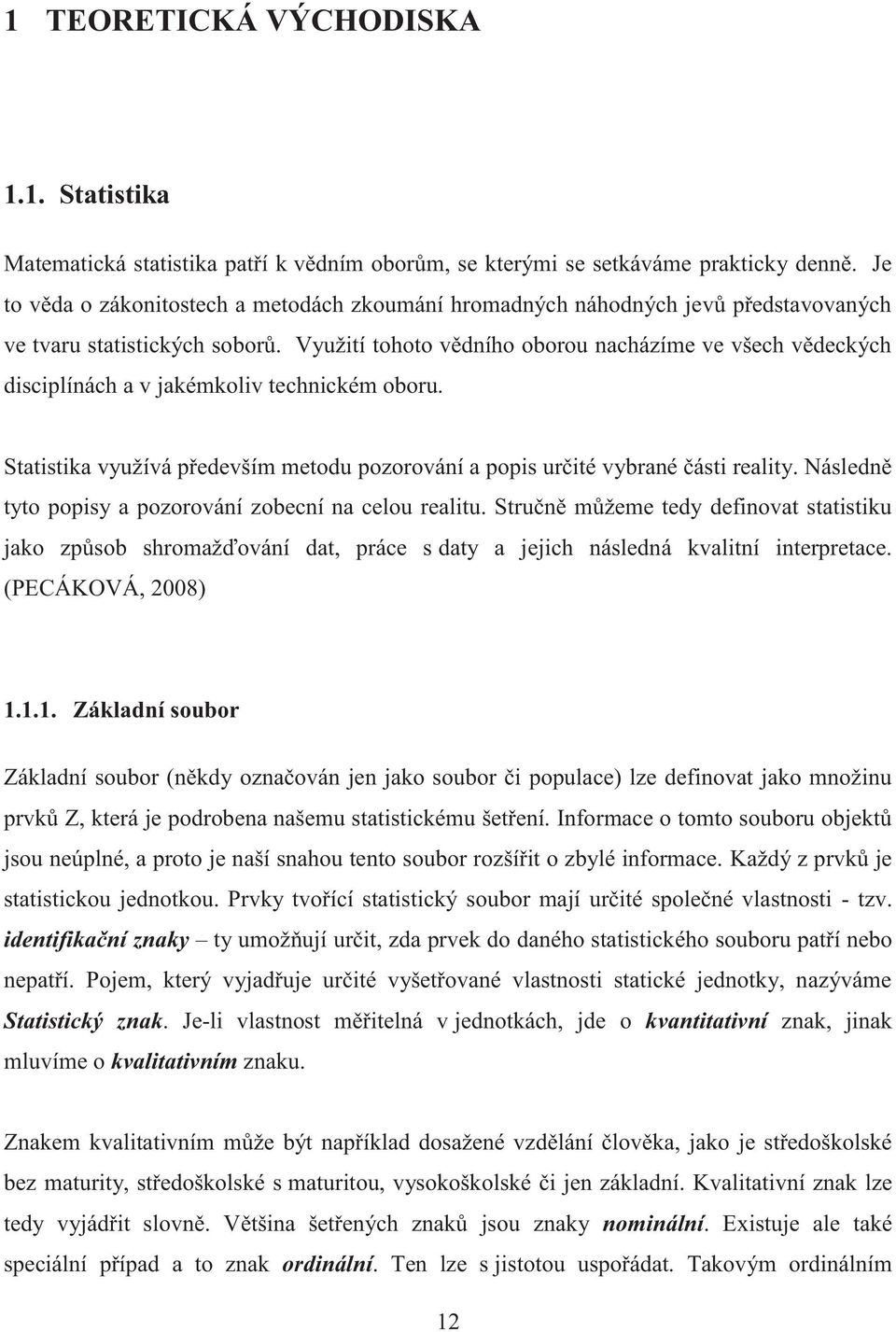 Využití tohoto vědního oborou nacházíme ve všech vědeckých disciplínách a v jakémkoliv technickém oboru. Statistika využívá především metodu pozorování a popis určité vybrané části reality.