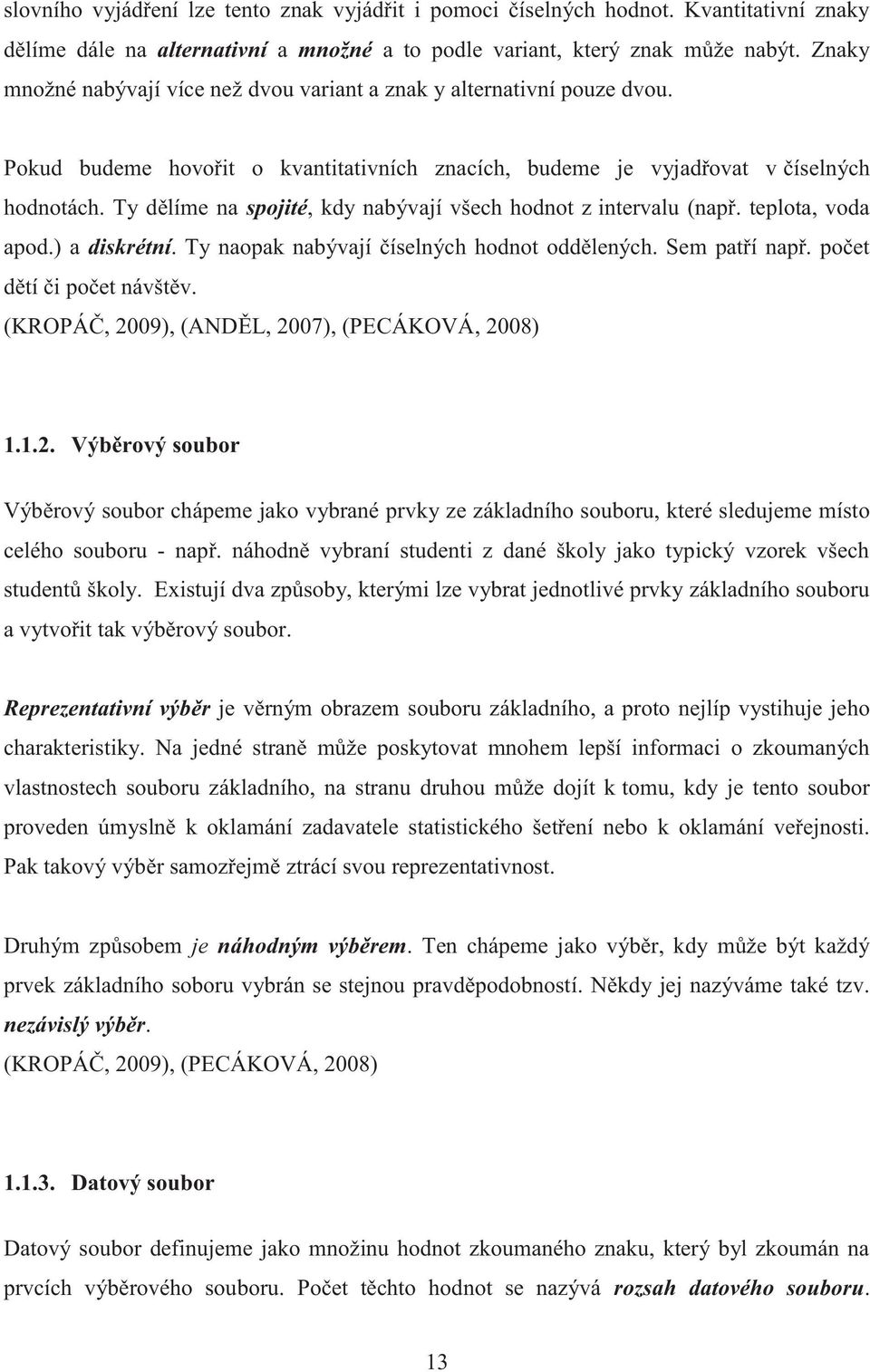 Ty dělíme na spojité, kdy nabývají všech hodnot z intervalu (např. teplota, voda apod.) a diskrétní. Ty naopak nabývají číselných hodnot oddělených. Sem patří např. počet dětí či počet návštěv.