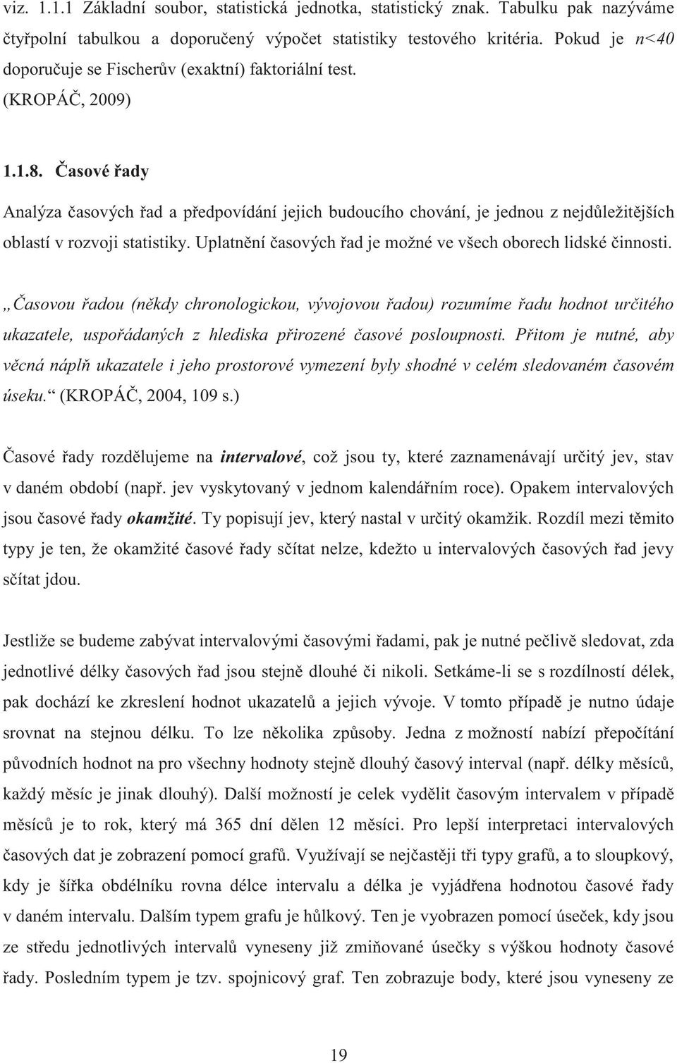 Časové řady Analýza časových řad a předpovídání jejich budoucího chování, je jednou z nejdůležitějších oblastí v rozvoji statistiky. Uplatnění časových řad je možné ve všech oborech lidské činnosti.