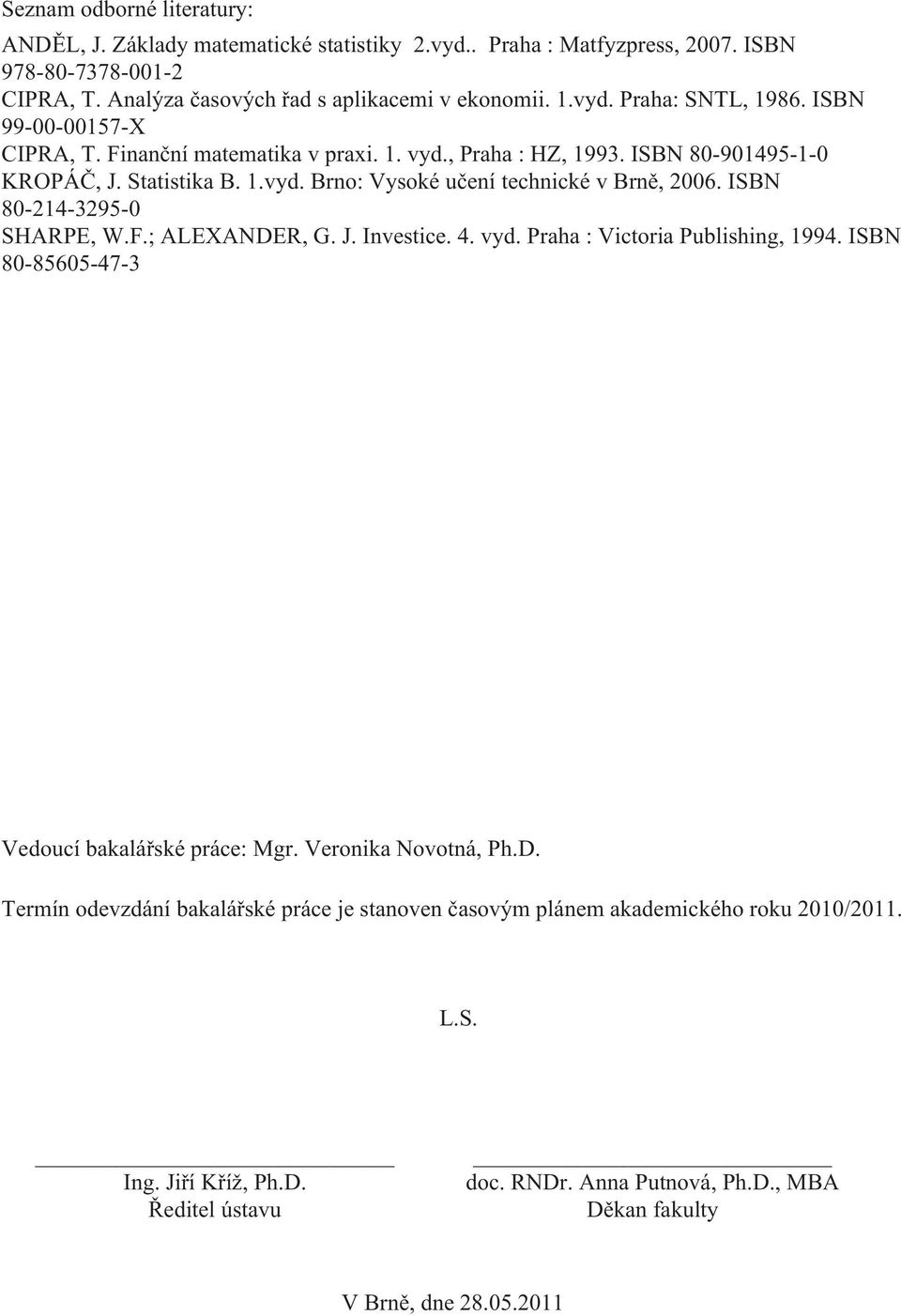 ISBN 80-214-3295-0 SHARPE, W.F.; ALEXANDER, G. J. Investice. 4. vyd. Praha : Victoria Publishing, 1994. ISBN 80-85605-47-3 Vedoucí bakalářské práce: Mgr. Veronika Novotná, Ph.D. Termín odevzdání bakalářské práce je stanoven časovým plánem akademického roku 2010/2011.