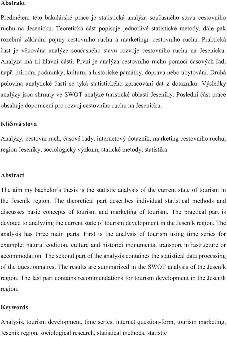 Praktická část je věnována analýze současného stavu rozvoje cestovního ruchu na Jesenicku. Analýza má tři hlavní části. První je analýza cestovního ruchu pomocí časových řad, např.