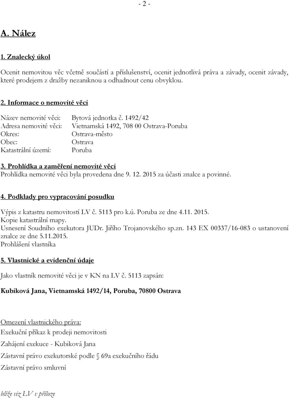 Prohlídka a zaměření nemovité věci Prohlídka nemovité věci byla provedena dne 9. 12. 2015 za účasti znalce a povinné. 4. Podklady pro vypracování posudku Výpis z katastru nemovitostí LV č. 5113 pro k.