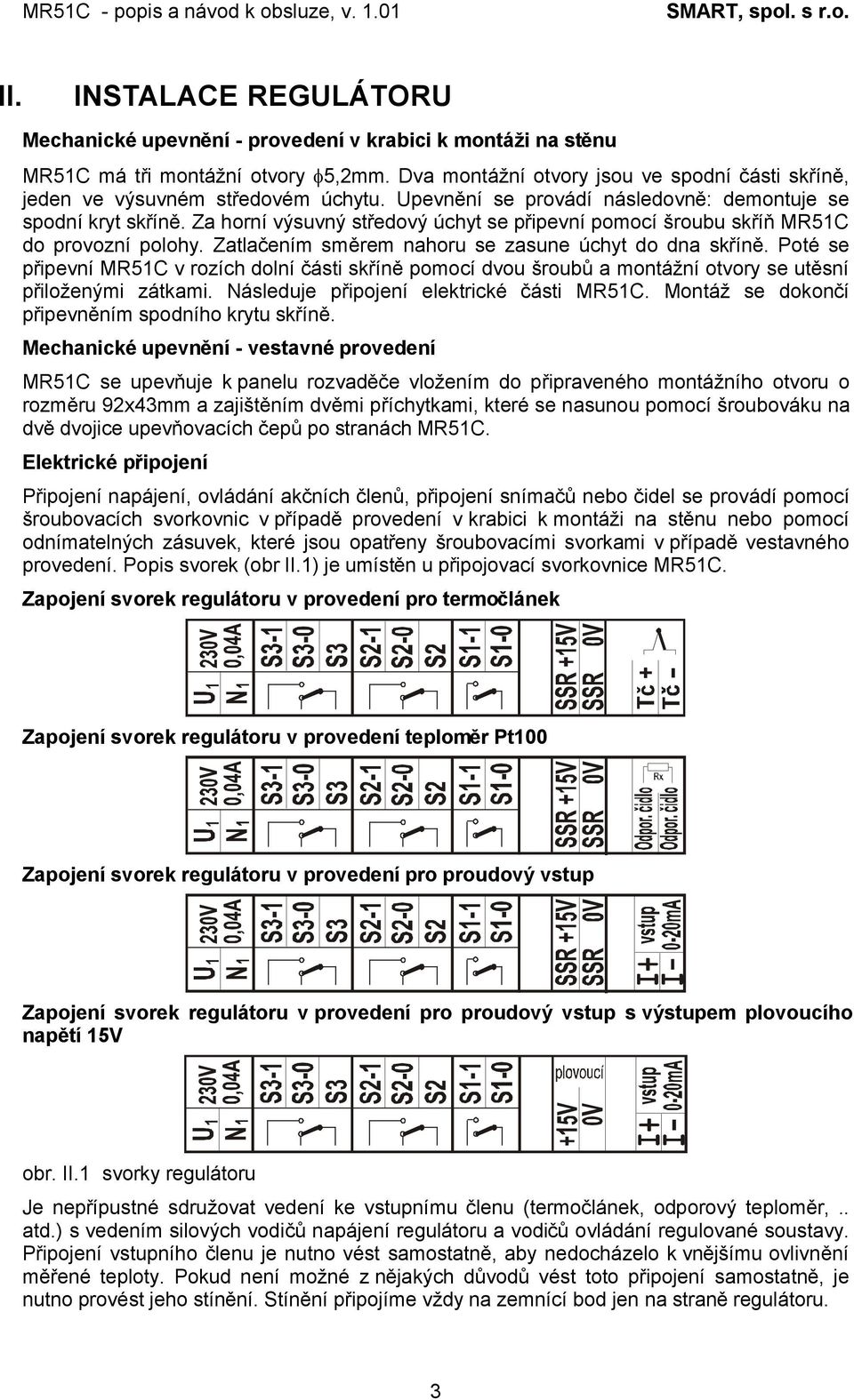 Za horní výsuvný středový úchyt se připevní pomocí šroubu skříň MR51C do provozní polohy. Zatlačením směrem nahoru se zasune úchyt do dna skříně.