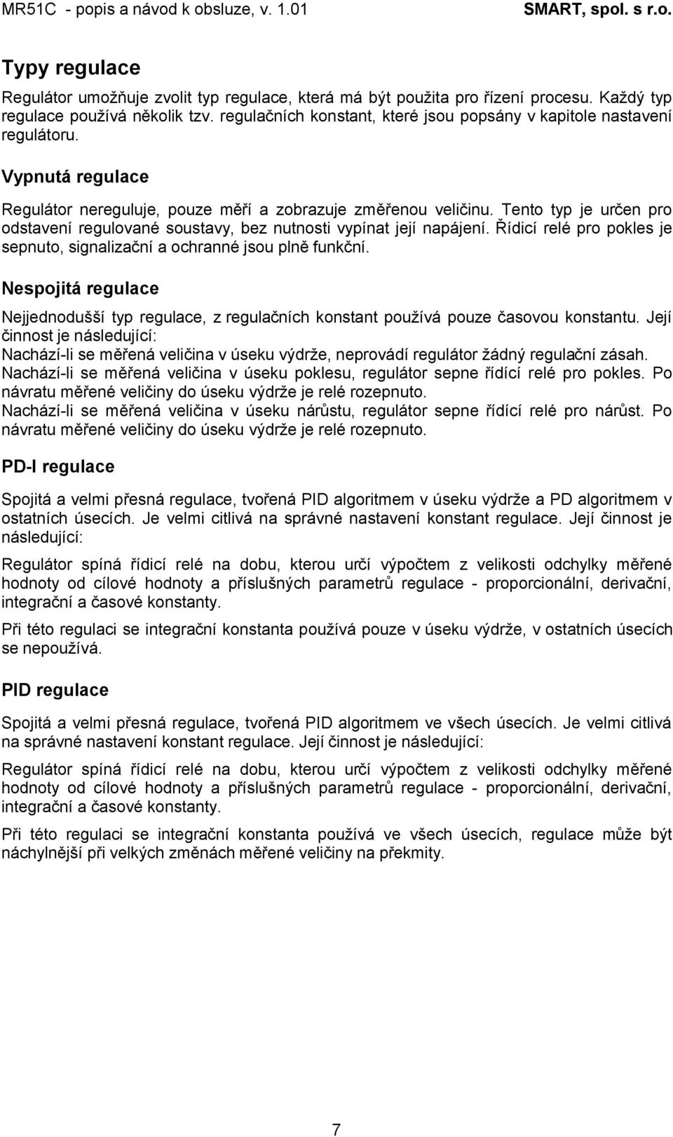 Tento typ je určen pro odstavení regulované soustavy, bez nutnosti vypínat její napájení. Řídicí relé pro pokles je sepnuto, signalizační a ochranné jsou plně funkční.