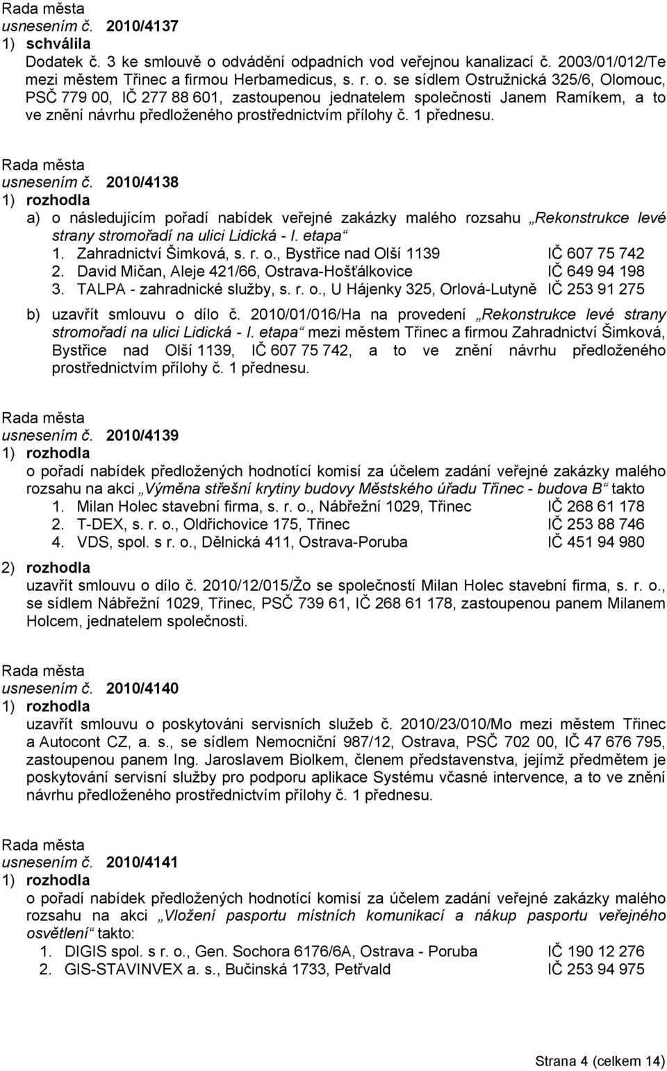 2010/4138 a) o následujícím pořadí nabídek veřejné zakázky malého rozsahu Rekonstrukce levé strany stromořadí na ulici Lidická - I. etapa 1. Zahradnictví Šimková, s. r. o., Bystřice nad Olší 1139 IČ 607 75 742 2.