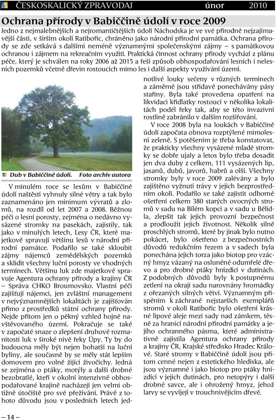 Praktická činnost ochrany přírody vychází z plánu péče, který je schválen na roky 2006 až 2015 a řeší způsob obhospodařování lesních i nelesních pozemků včetně dřevin rostoucích mimo les i další