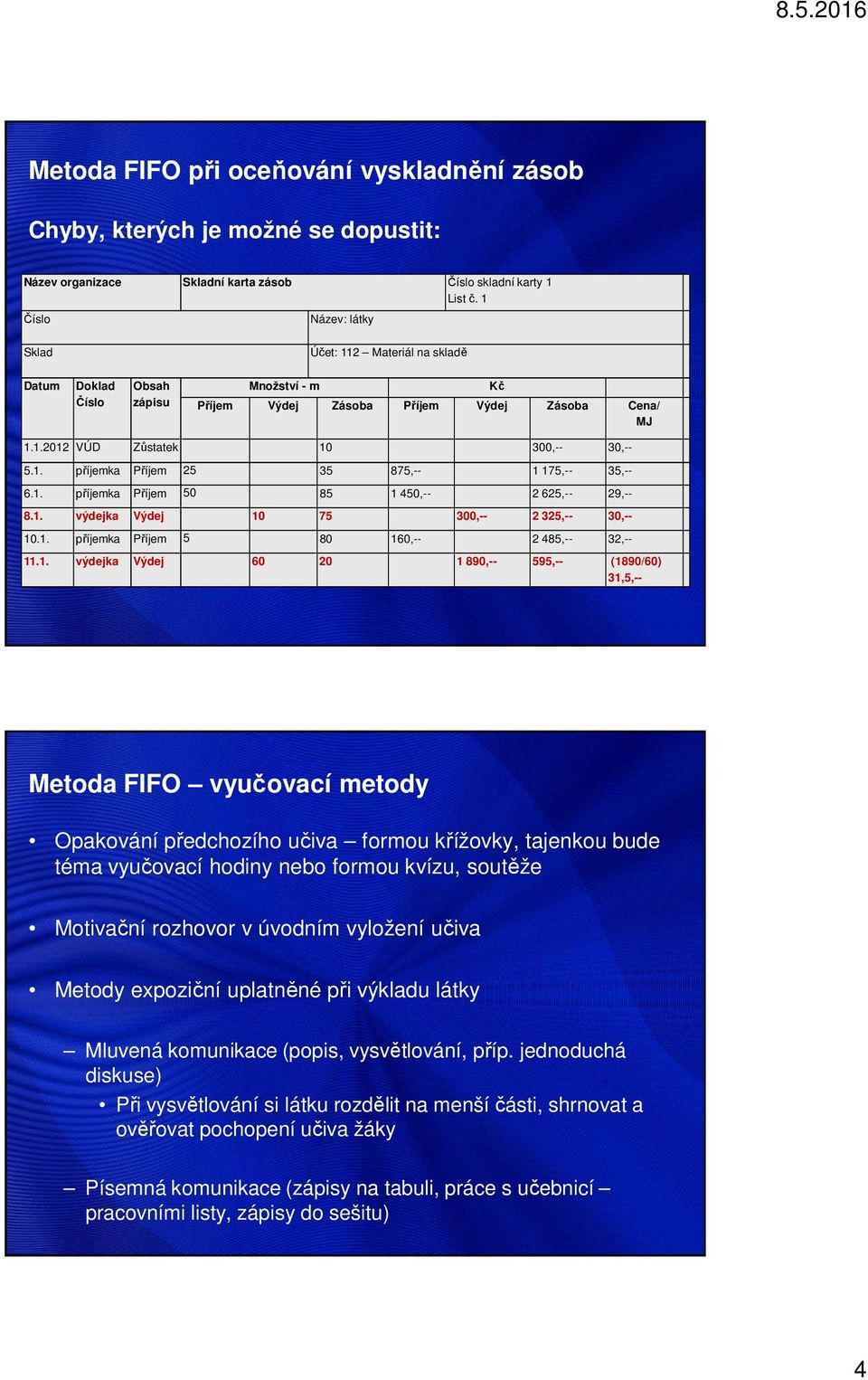 1. příjemka Příjem 50 85 1 450,-- 2 625,-- 29,-- 8.1. výdejka Výdej 10 75 300,-- 2 325,-- 30,-- 10.1. příjemka Příjem 5 80 160,-- 2 485,-- 32,-- 11.1. výdejka Výdej 60 20 1 890,-- 595,-- (1890/60)