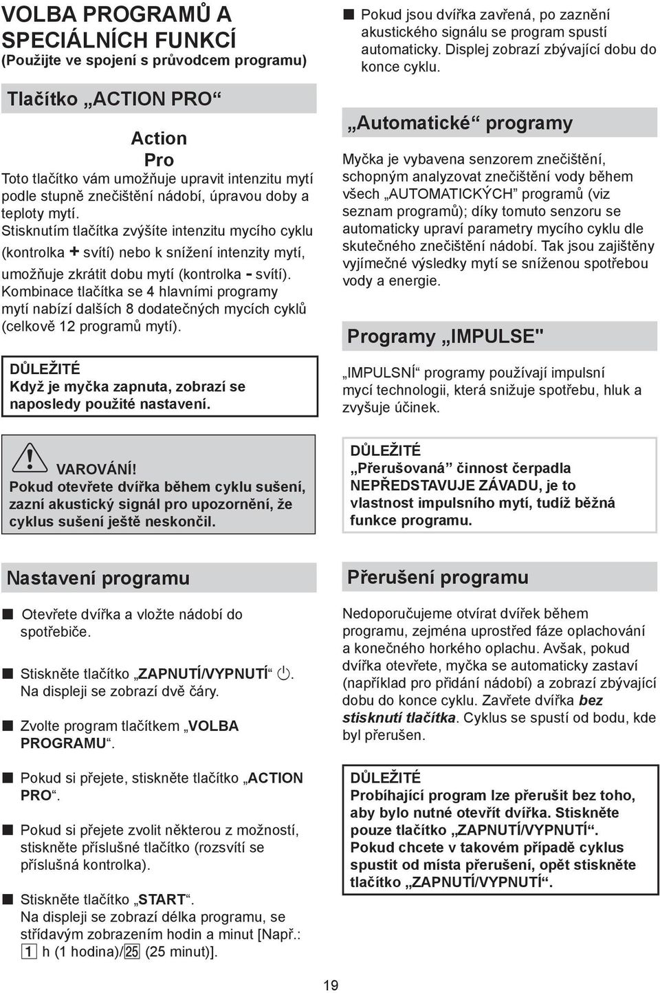 Kombinace tlačítka se 4 hlavními programy mytí nabízí dalších 8 dodatečných mycích cyklů (celkově 12 programů mytí). Když je myčka zapnuta, zobrazí se naposledy použité nastavení.