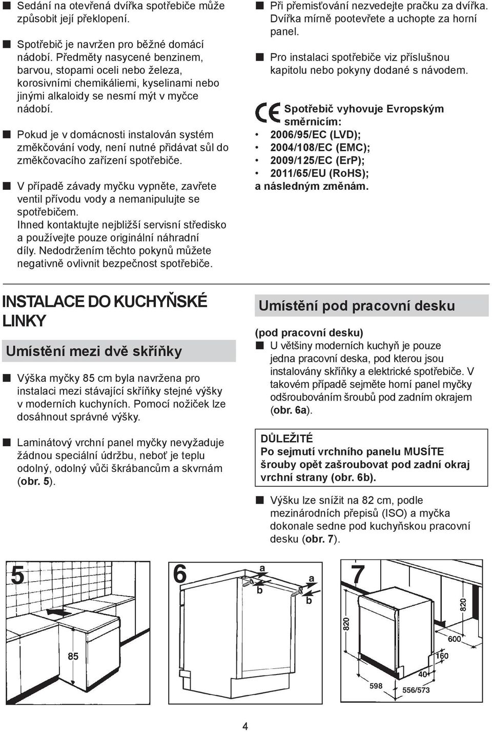 p Pokud je v domácnosti instalován systém změkčování vody, není nutné přidávat sůl do změkčovacího zařízení spotřebiče.