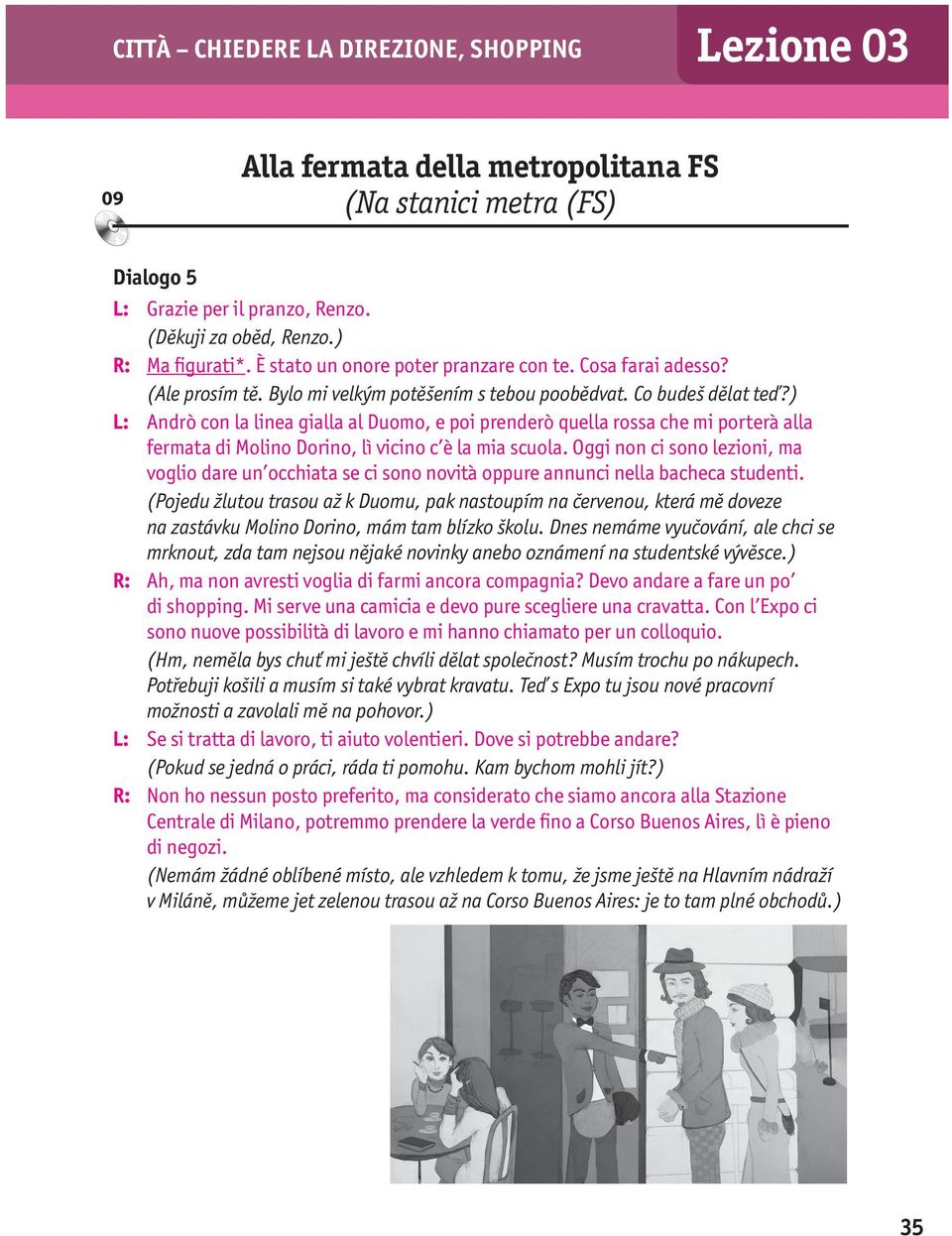 ) L: Andrò con la linea gialla al Duomo, e poi prenderò quella rossa che mi porterà alla fermata di Molino Dorino, lì vicino c è la mia scuola.