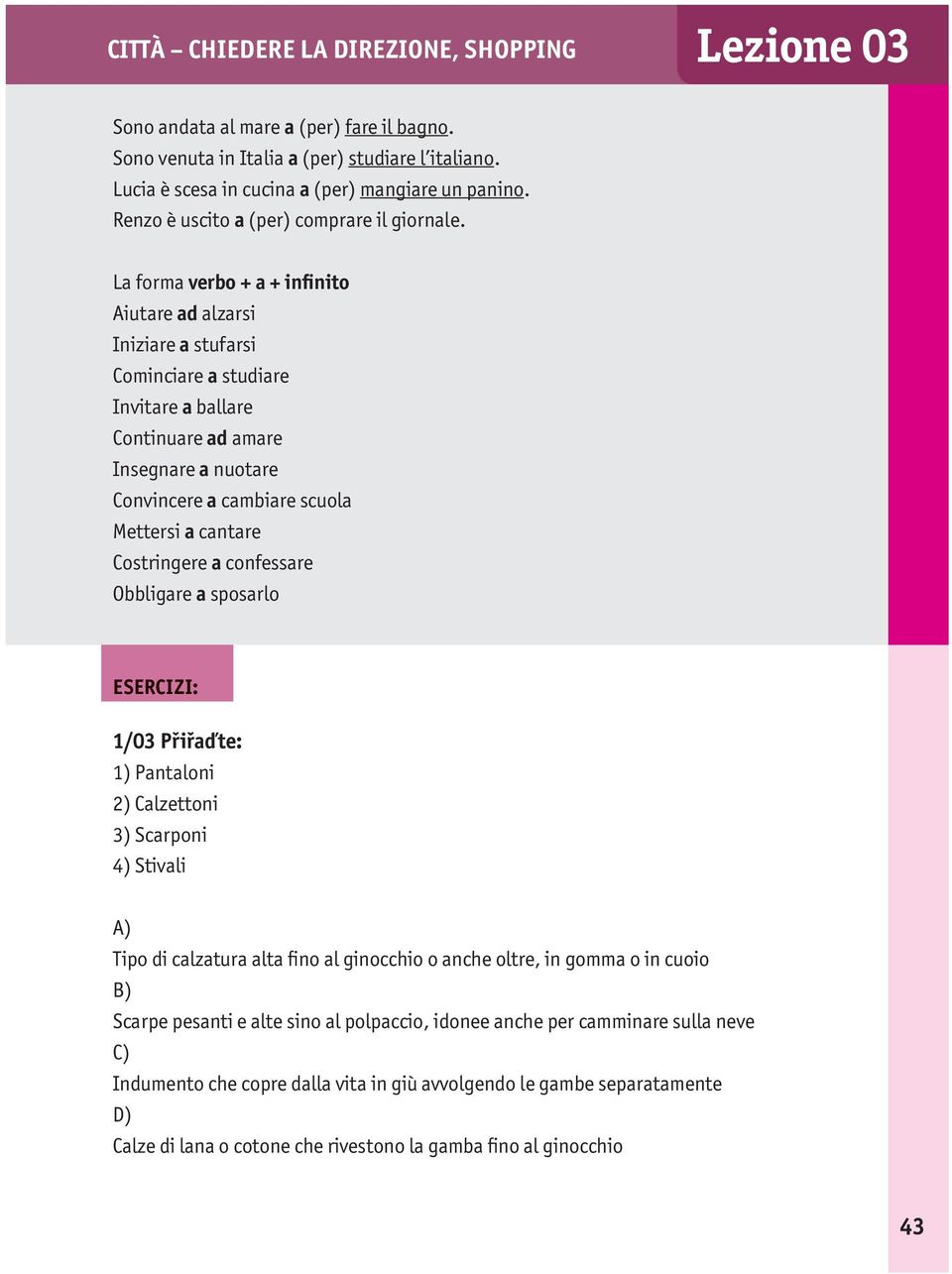 La forma verbo + a + infinito Aiutare ad alzarsi Iniziare a stufarsi Cominciare a studiare Invitare a ballare Continuare ad amare Insegnare a nuotare Convincere a cambiare scuola Mettersi a cantare