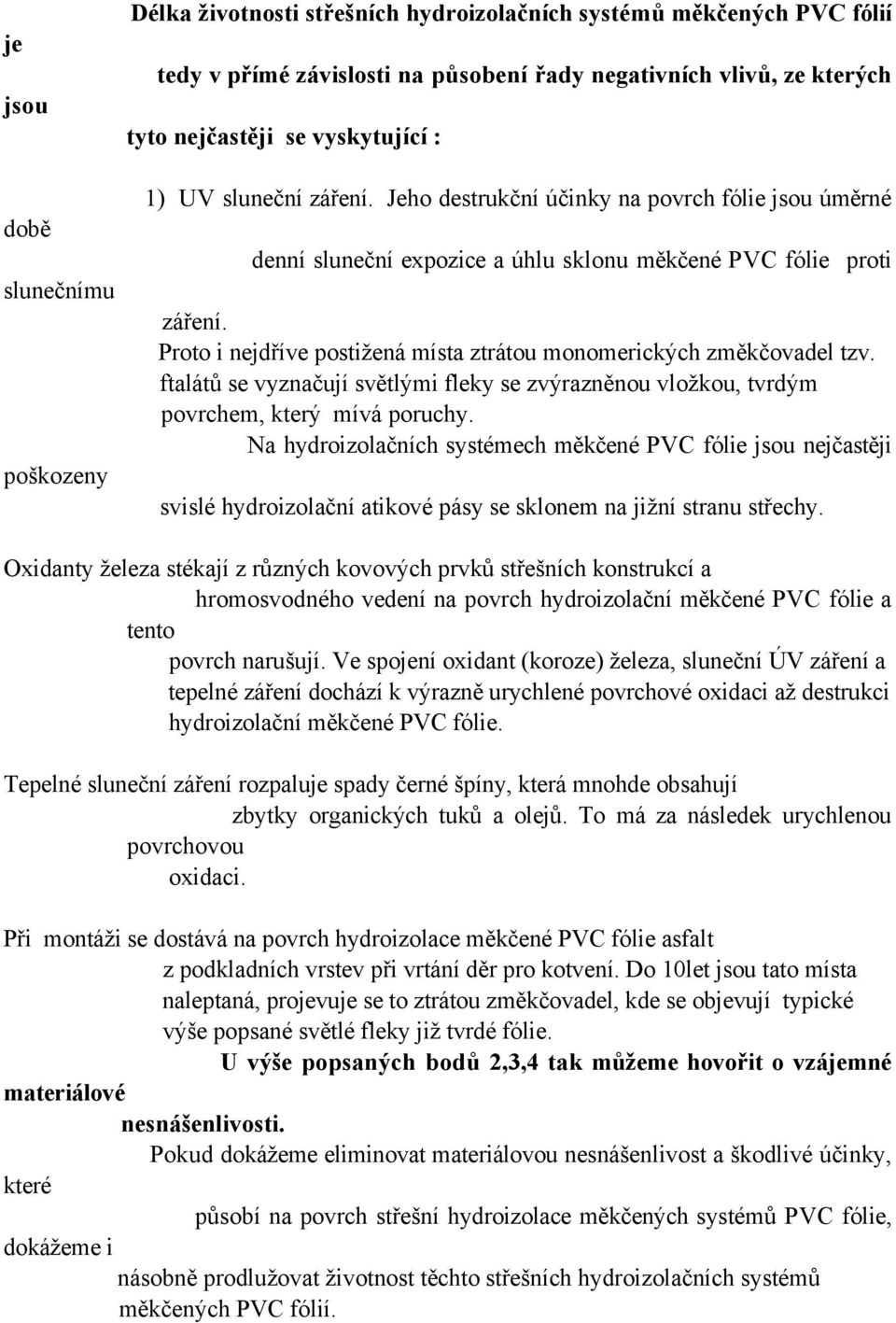 Proto i nejdříve postižená místa ztrátou monomerických změkčovadel tzv. ftalátů se vyznačují světlými fleky se zvýrazněnou vložkou, tvrdým povrchem, který mívá poruchy.