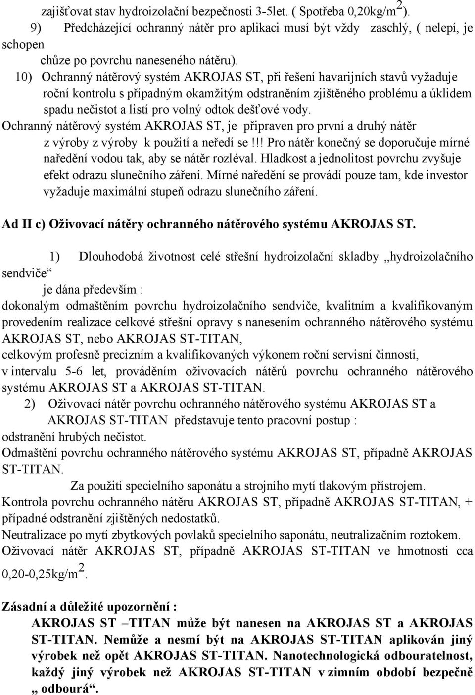 dešťové vody. Ochranný nátěrový systém AKROJAS ST, je připraven pro první a druhý nátěr z výroby z výroby k použití a neředí se!