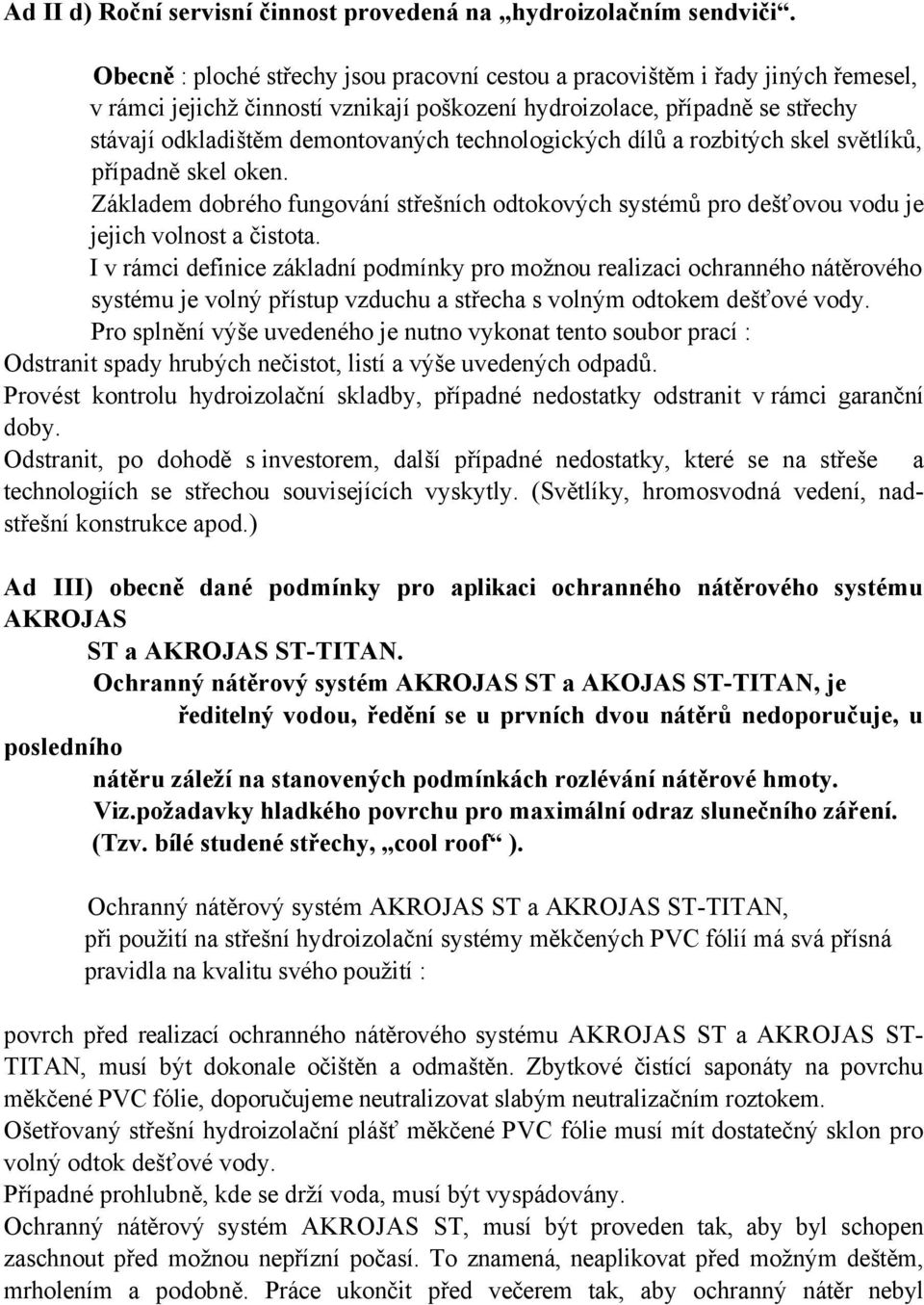 technologických dílů a rozbitých skel světlíků, případně skel oken. Základem dobrého fungování střešních odtokových systémů pro dešťovou vodu je jejich volnost a čistota.