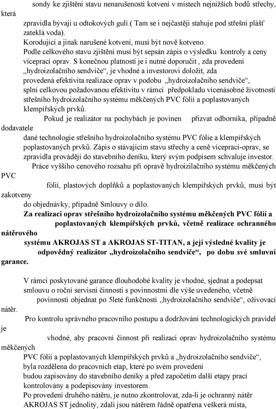 S konečnou platností je i nutné doporučit, zda provedení hydroizolačního sendviče, je vhodné a investorovi doložit, zda provedená efektivita realizace oprav v podobu hydroizolačního sendviče, splní