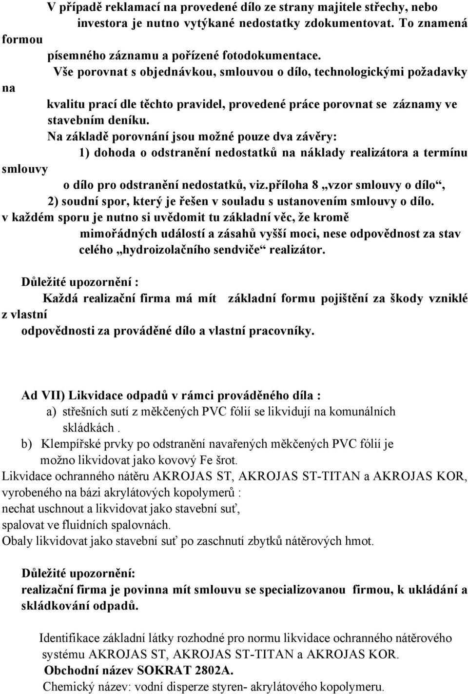 Na základě porovnání jsou možné pouze dva závěry: 1) dohoda o odstranění nedostatků na náklady realizátora a termínu smlouvy o dílo pro odstranění nedostatků, viz.