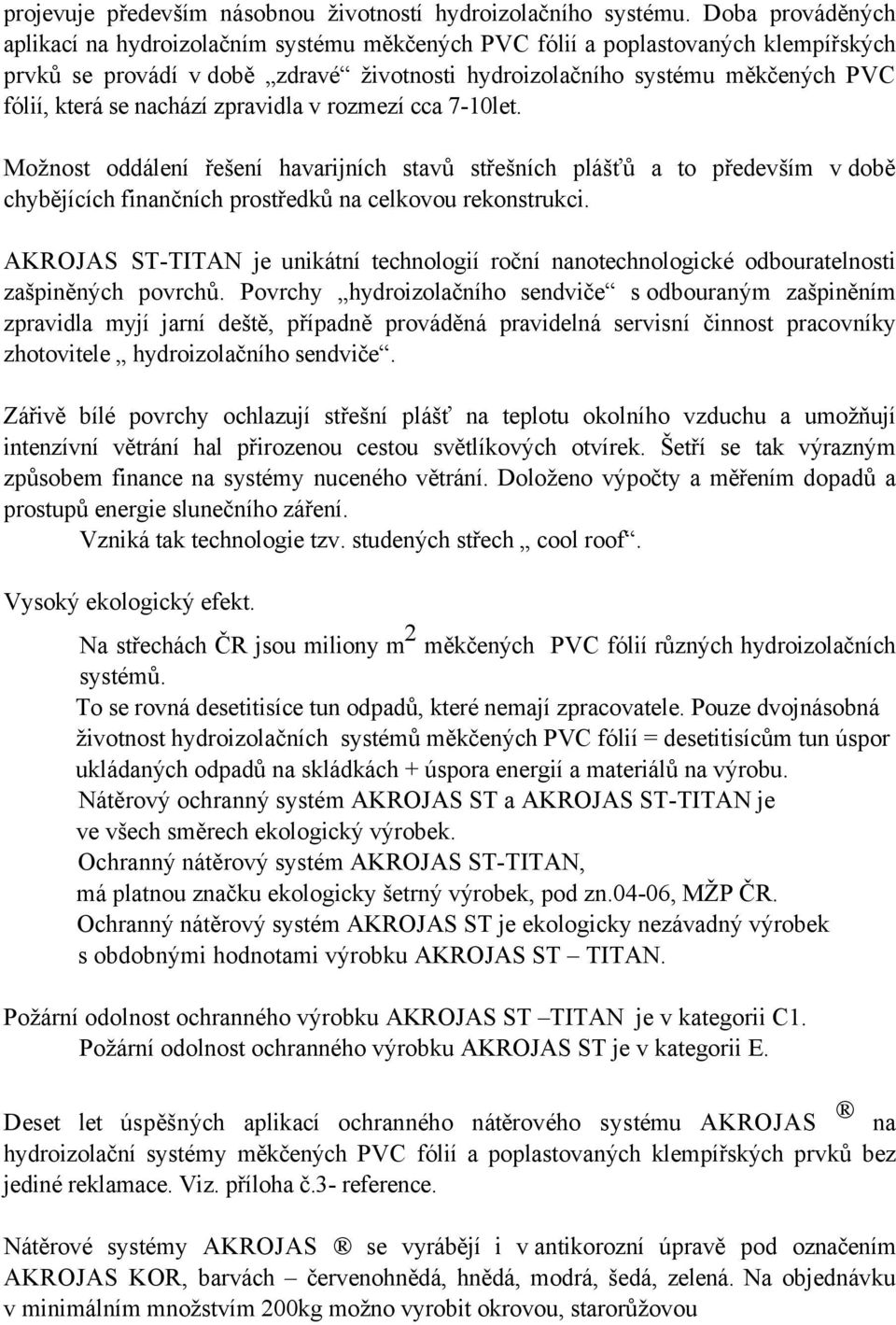 nachází zpravidla v rozmezí cca 7-10let. Možnost oddálení řešení havarijních stavů střešních plášťů a to především v době chybějících finančních prostředků na celkovou rekonstrukci.