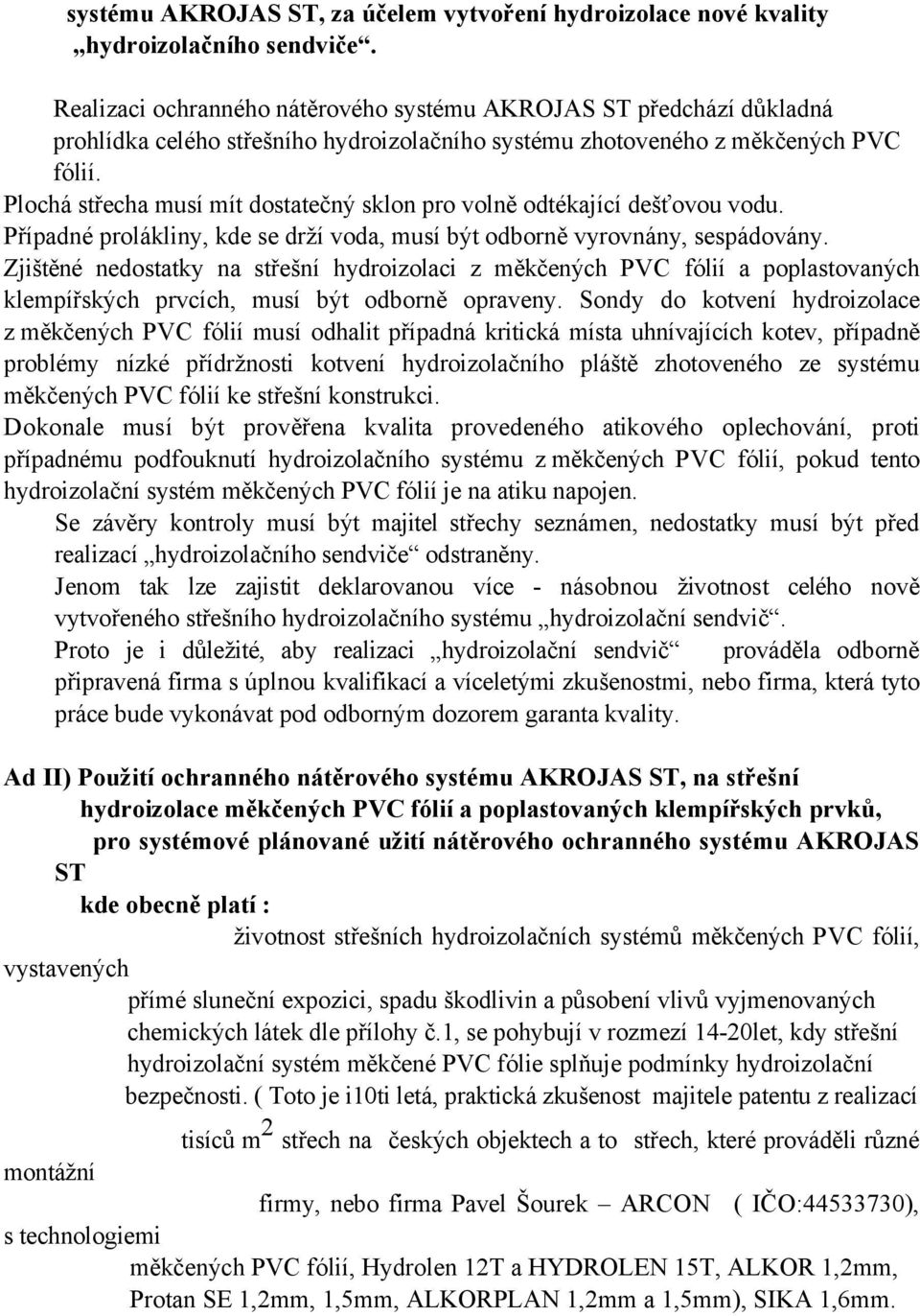 Plochá střecha musí mít dostatečný sklon pro volně odtékající dešťovou vodu. Případné prolákliny, kde se drží voda, musí být odborně vyrovnány, sespádovány.