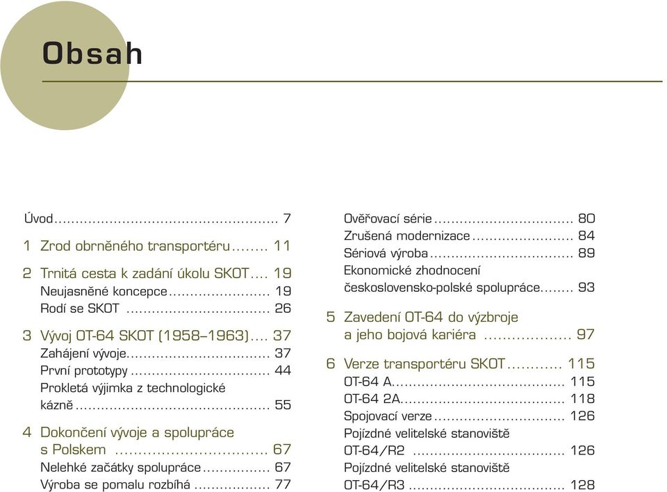 .. 67 Výroba se pomalu rozbíhá... 77 Ověřovací série... 80 Zrušená modernizace... 84 Sériová výroba... 89 Ekonomické zhodnocení československo-polské spolupráce.