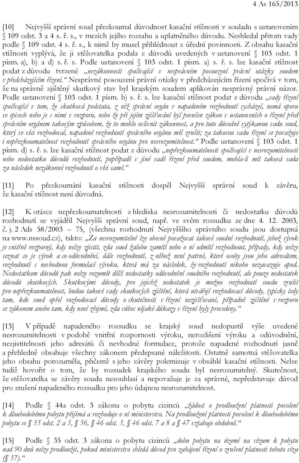Z obsahu kasační stížnosti vyplývá, že ji stěžovatelka podala z důvodů uvedených v ustanovení 103 odst. 1 písm. a), b) a d) s. ř. s. Podle ustanovení 103 odst. 1 písm. a) s. ř. s. lze kasační stížnost podat z důvodu tvrzené nezákonnosti spočívající v nesprávném posouzení právní otázky soudem v předcházejícím řízení.