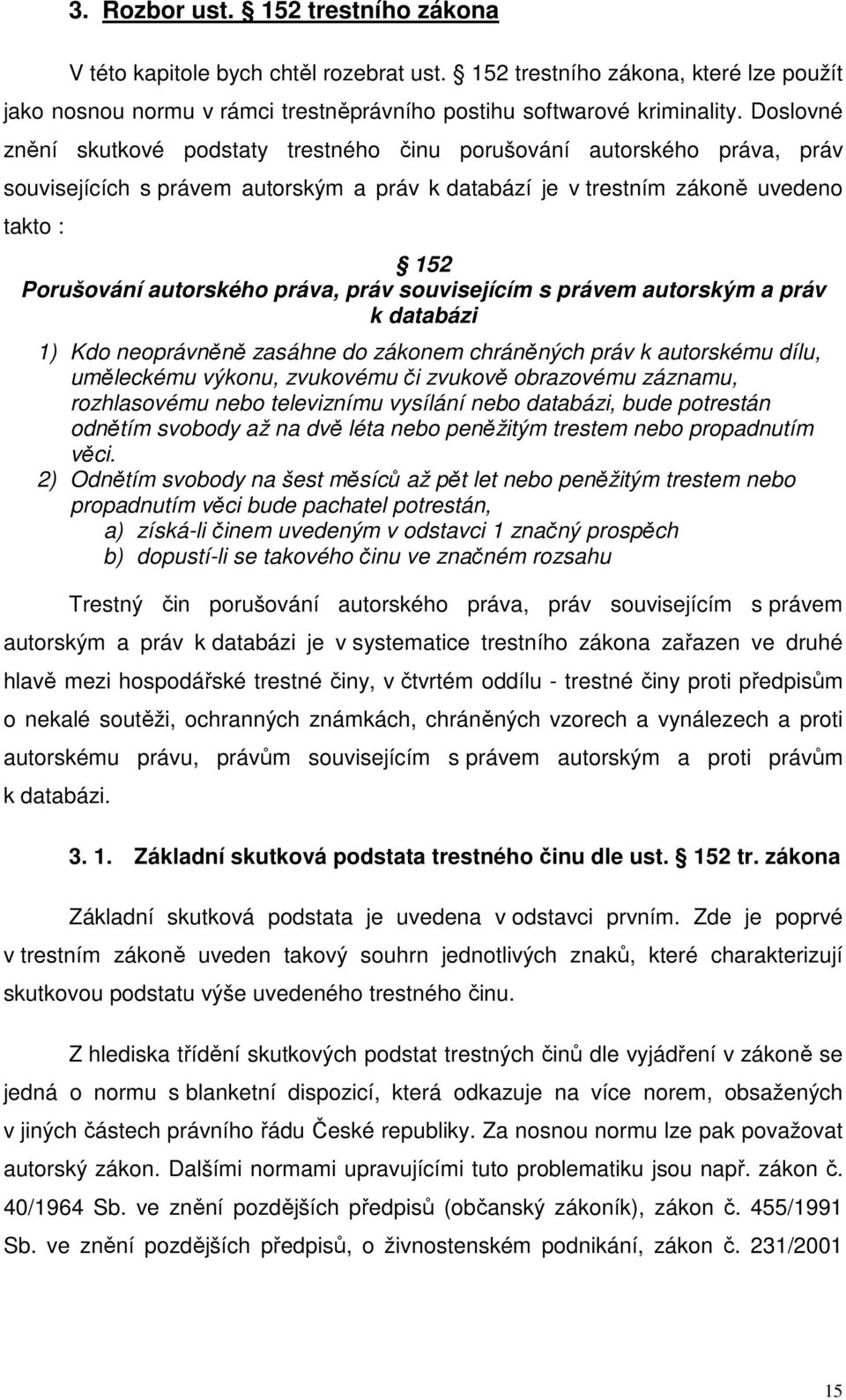 práva, práv souvisejícím s právem autorským a práv k databázi 1) Kdo neoprávněně zasáhne do zákonem chráněných práv k autorskému dílu, uměleckému výkonu, zvukovému či zvukově obrazovému záznamu,