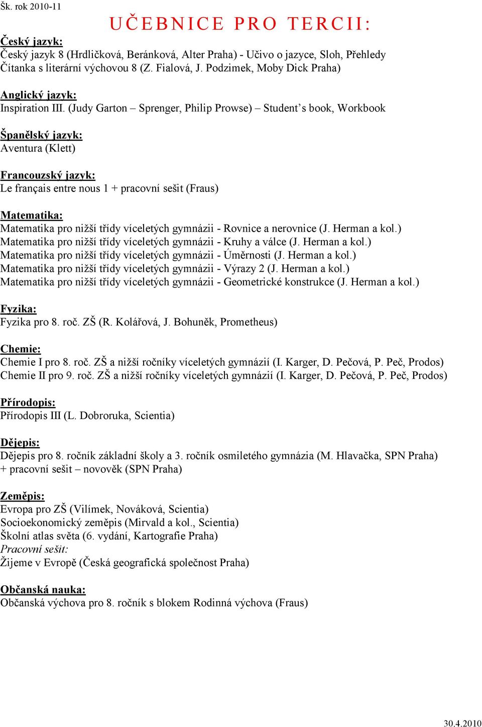 (Judy Garton Sprenger, Philip Prowse) Student s book, Workbook Aventura (Klett) Le français entre nous 1 + pracovní sešit (Fraus) Matematika pro nižší třídy víceletých gymnázii - Rovnice a nerovnice