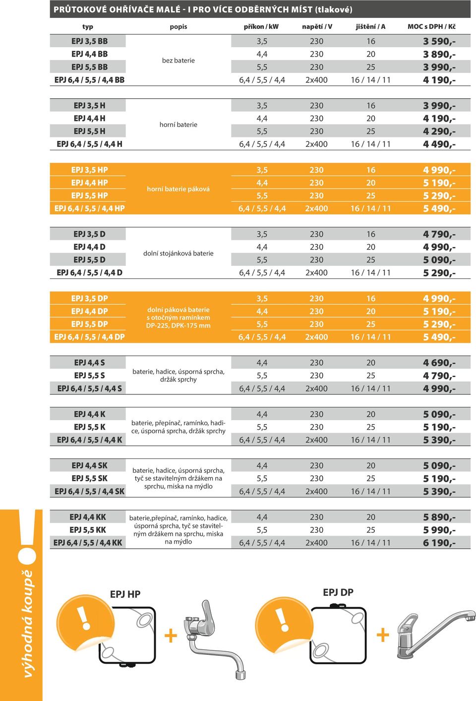 EPJ 3,5 HP 3,5 230 16 4 990,- EPJ 4,4 HP 4,4 230 20 5 190,- horní baterie páková EPJ 5,5 HP 5,5 230 25 5 290,- EPJ 6,4 / 5,5 / 4,4 HP 6,4 / 5,5 / 4,4 2x400 16 / 14 / 11 5 490,- EPJ 3,5 D 3,5 230 16 4
