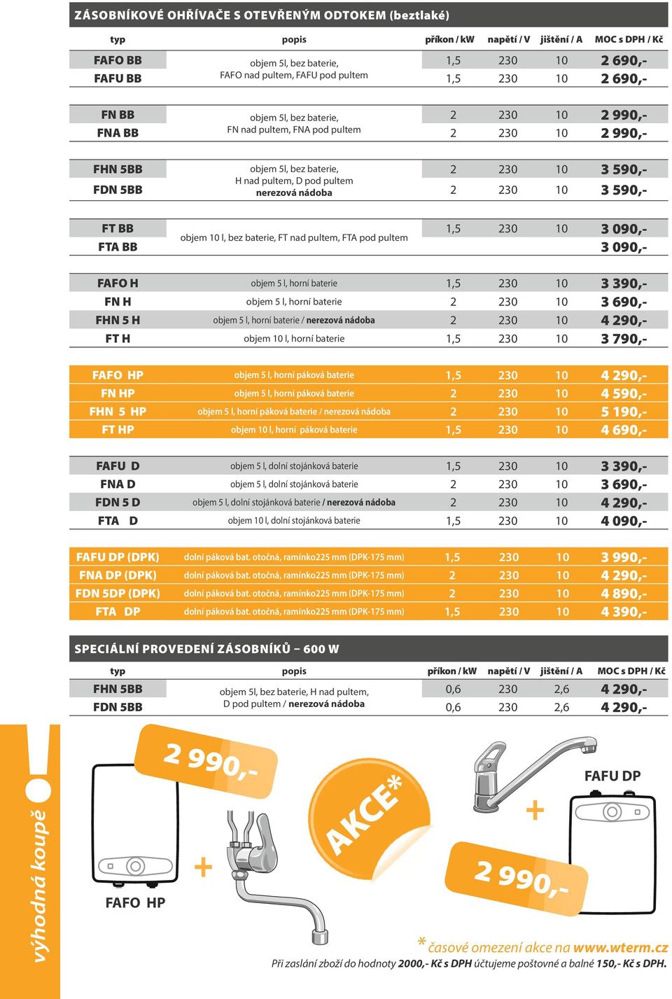090,- objem 10 l, bez baterie, FT nad pultem, FTA pod pultem FTA BB 3 090,- FAFO H objem 5 l, horní baterie 1,5 230 10 3 390,- FN H objem 5 l, horní baterie 2 230 10 3 690,- FHN 5 H objem 5 l, horní