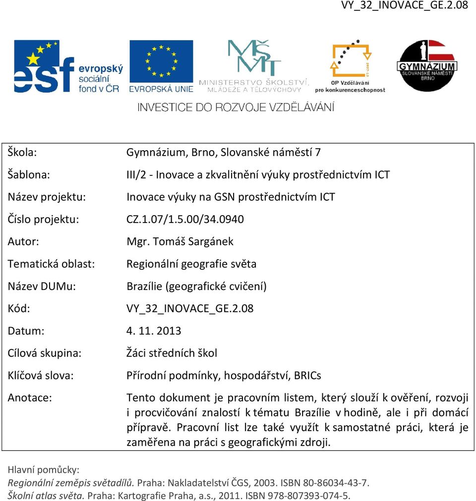 2013 Cílová skupina: Klíčová slova: Anotace: Regionální geografie světa Brazílie (geografické cvičení) VY_32_INOVACE_GE.2.08 Žáci středních škol Přírodní podmínky, hospodářství, BRICs Tento dokument