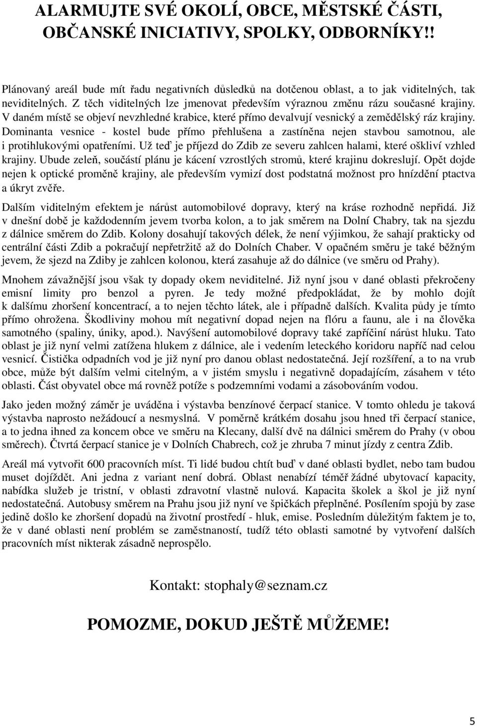 Dominanta vesnice - kostel bude přímo přehlušena a zastíněna nejen stavbou samotnou, ale i protihlukovými opatřeními. Už teď je příjezd do Zdib ze severu zahlcen halami, které oškliví vzhled krajiny.