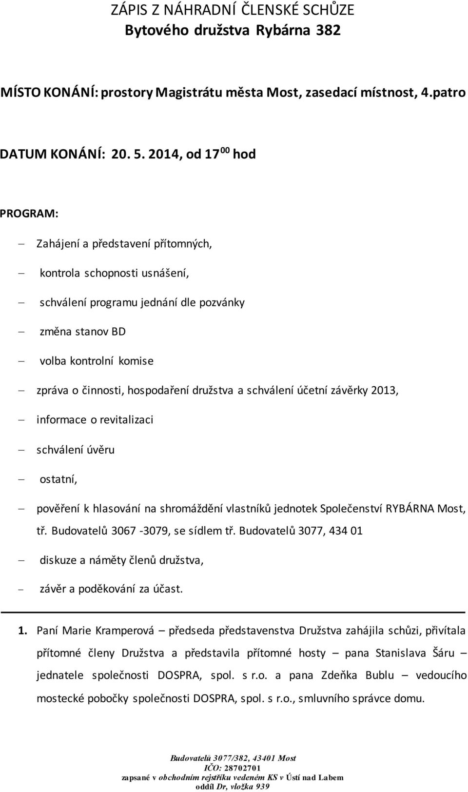 hospodaření družstva a schválení účetní závěrky 2013, informace o revitalizaci schválení úvěru ostatní, pověření k hlasování na shromáždění vlastníků jednotek Společenství RYBÁRNA Most, tř.