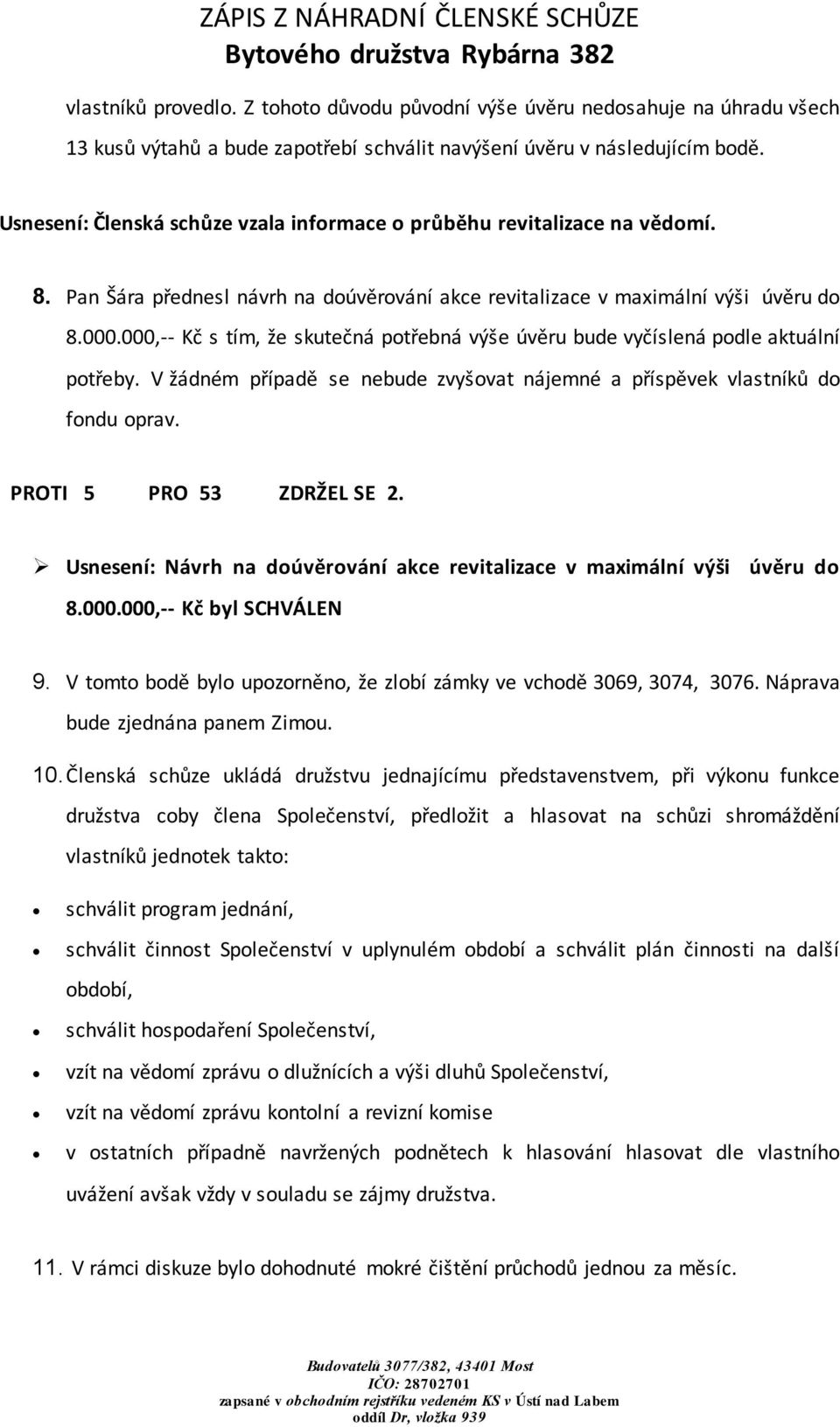 000,-- Kč s tím, že skutečná potřebná výše úvěru bude vyčíslená podle aktuální potřeby. V žádném případě se nebude zvyšovat nájemné a příspěvek vlastníků do fondu oprav. PROTI 5 PRO 53 ZDRŽEL SE 2.