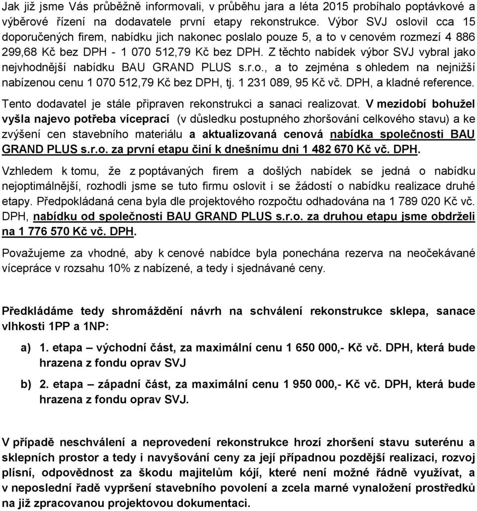 Z těchto nabídek výbor SVJ vybral jako nejvhodnější nabídku BAU GRAND PLUS s.r.o., a to zejména s ohledem na nejnižší nabízenou cenu 1 070 512,79 Kč bez DPH, tj. 1 231 089, 95 Kč vč.